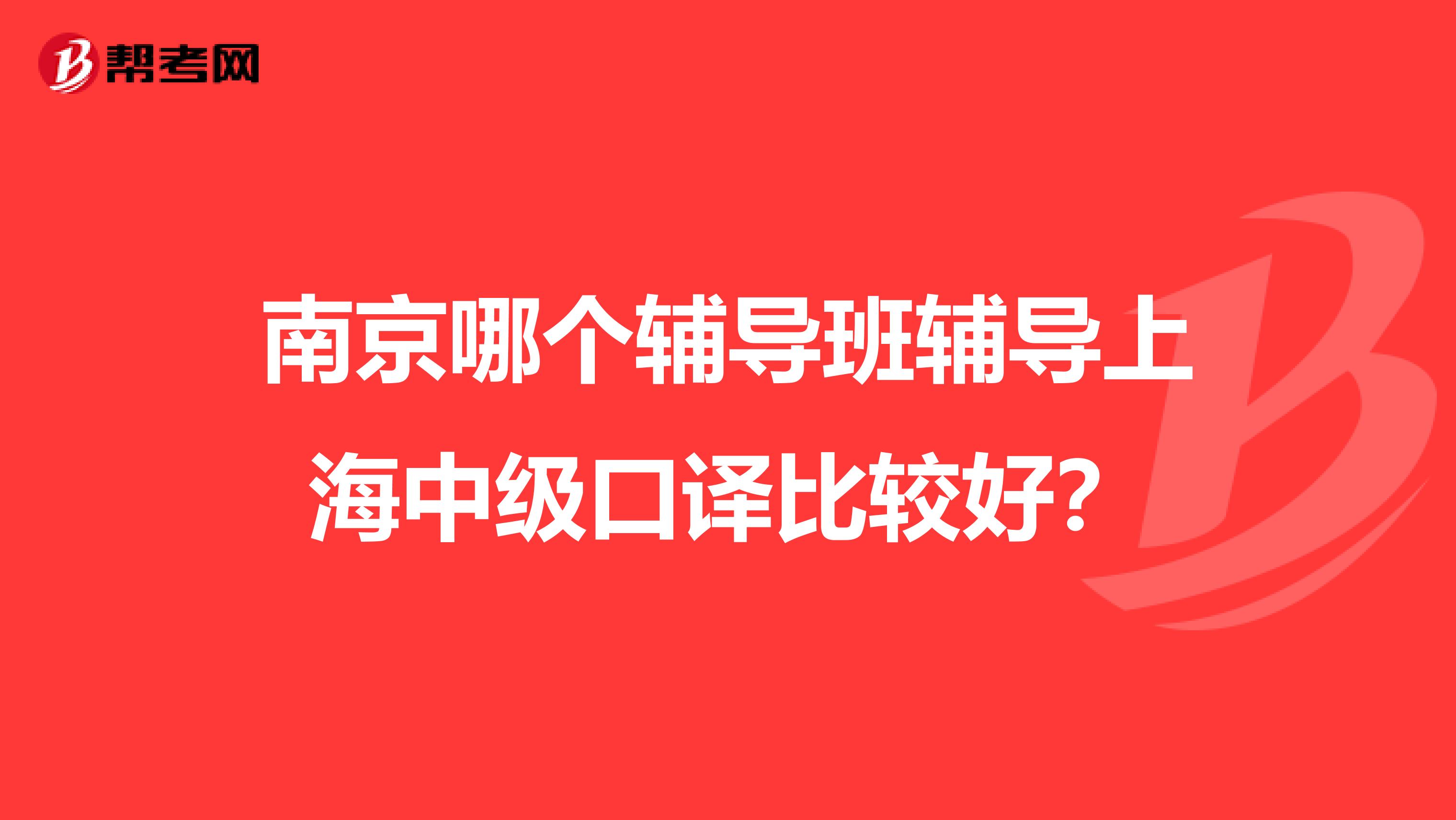 南京哪个辅导班辅导上海中级口译比较好?