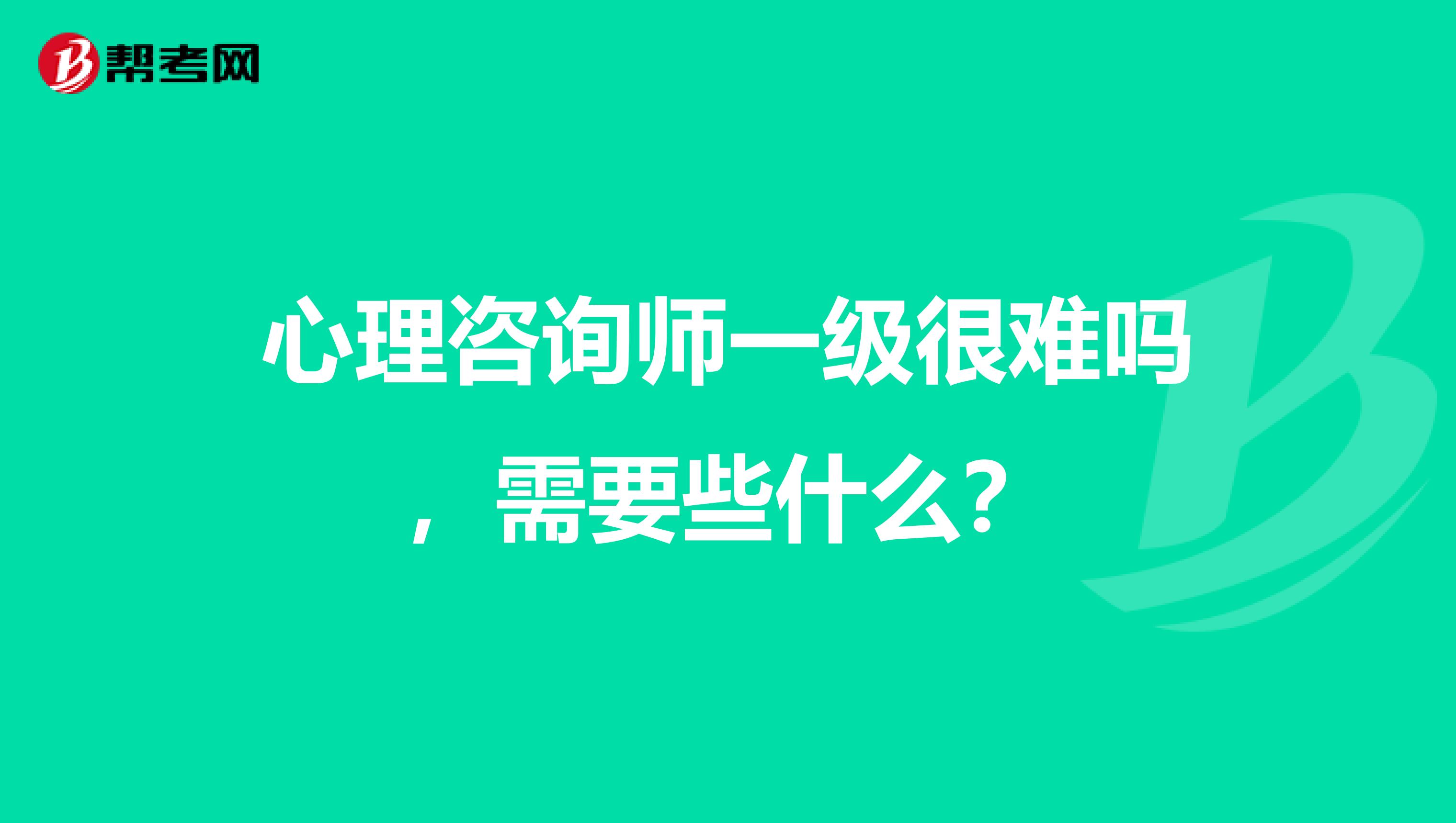 心理咨询师一级很难吗，需要些什么？