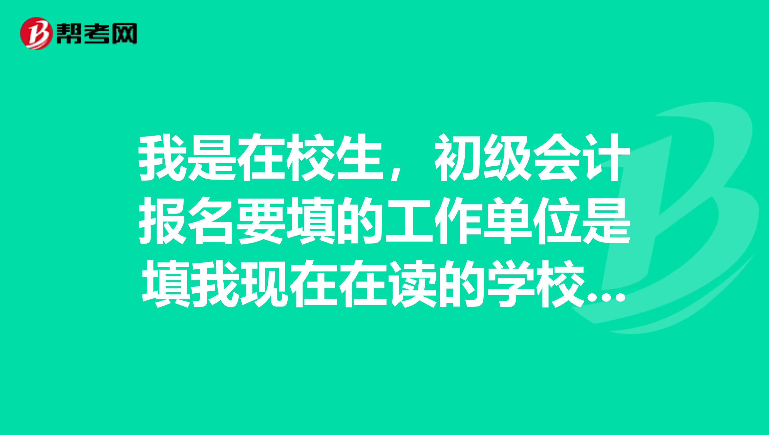 我是在校生，初级会计报名要填的工作单位是填我现在在读的学校吗？