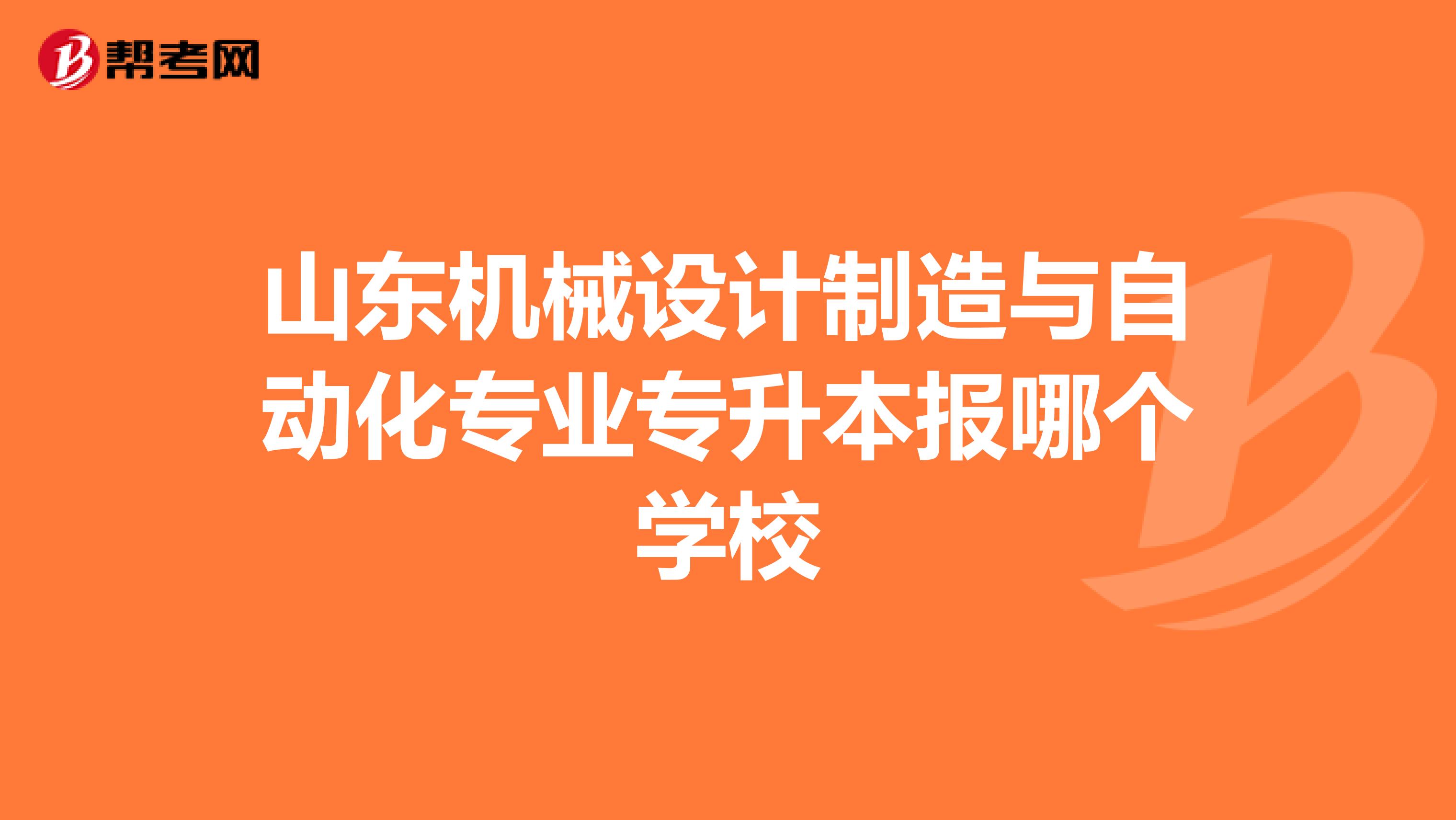 山东机械设计制造与自动化专业专升本报哪个学校