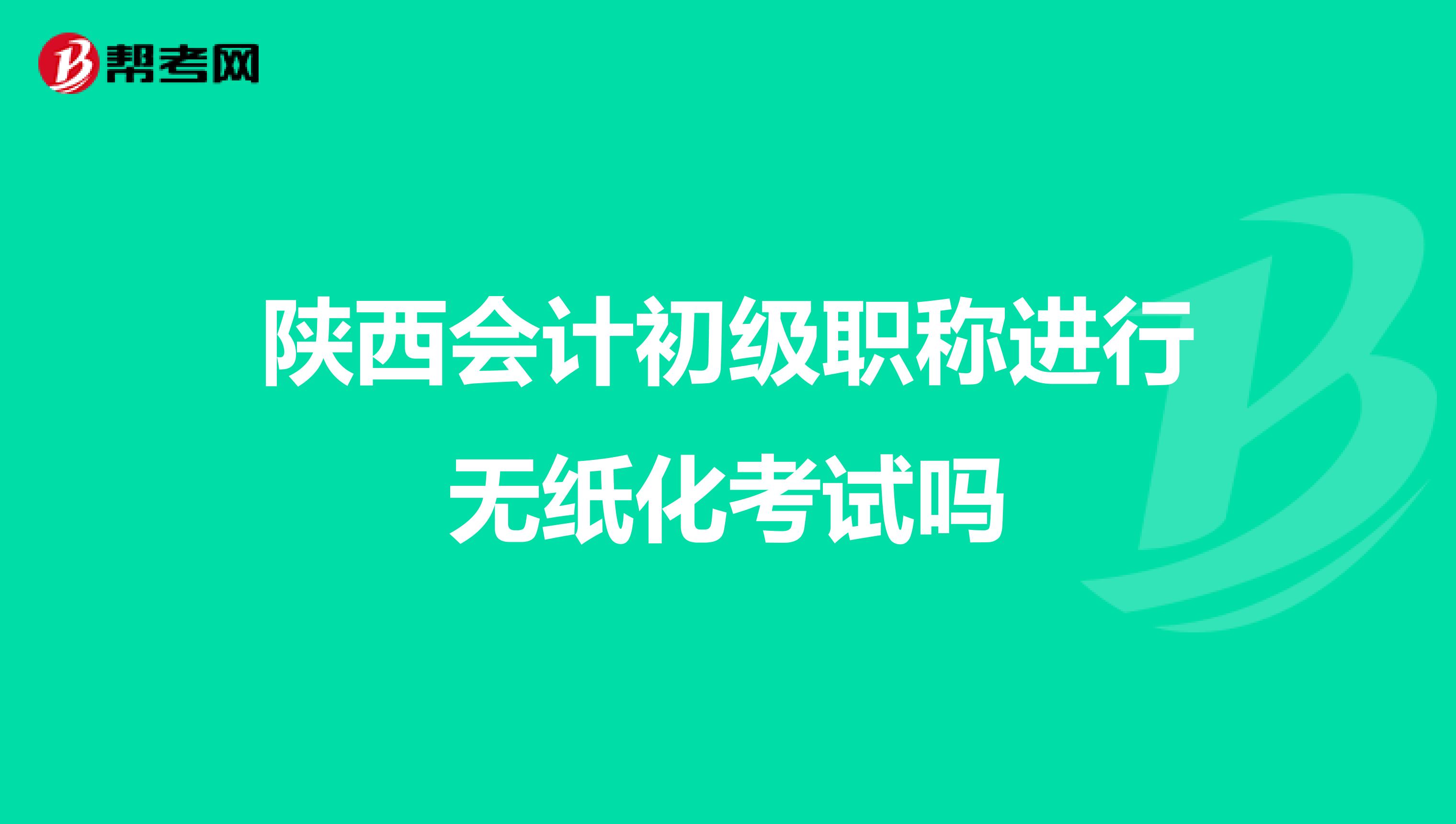 陕西会计初级职称进行无纸化考试吗