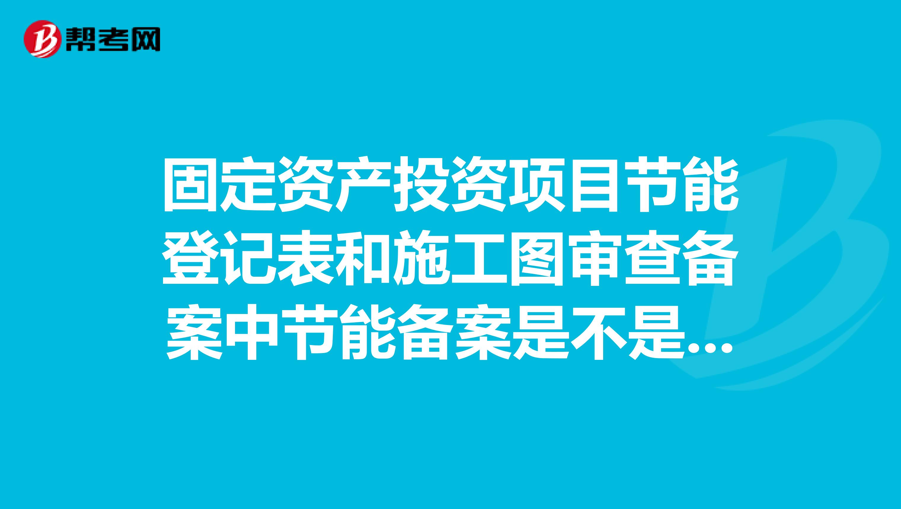 固定资产投资项目节能登记表和施工图审查备案中节能备案是不是一样的
