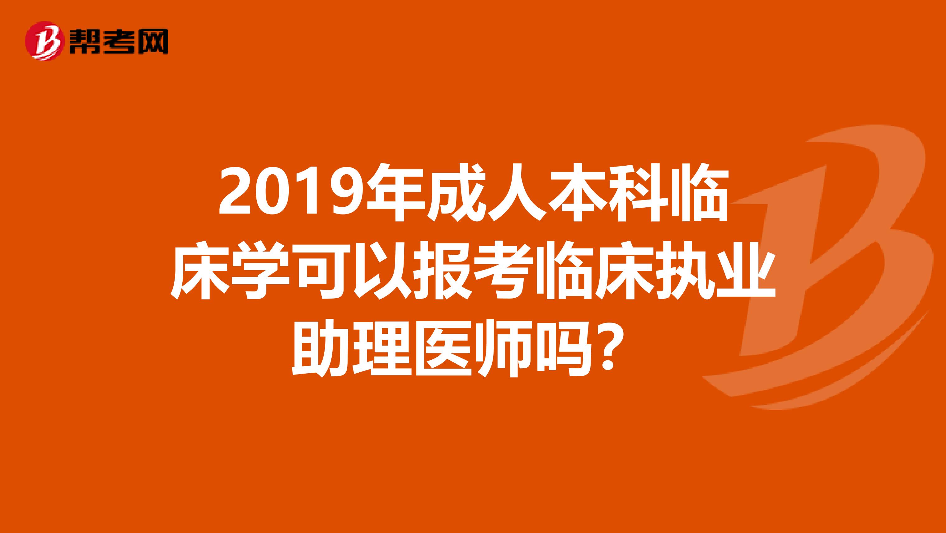 2019年成人本科临床学可以报考临床执业助理医师吗？