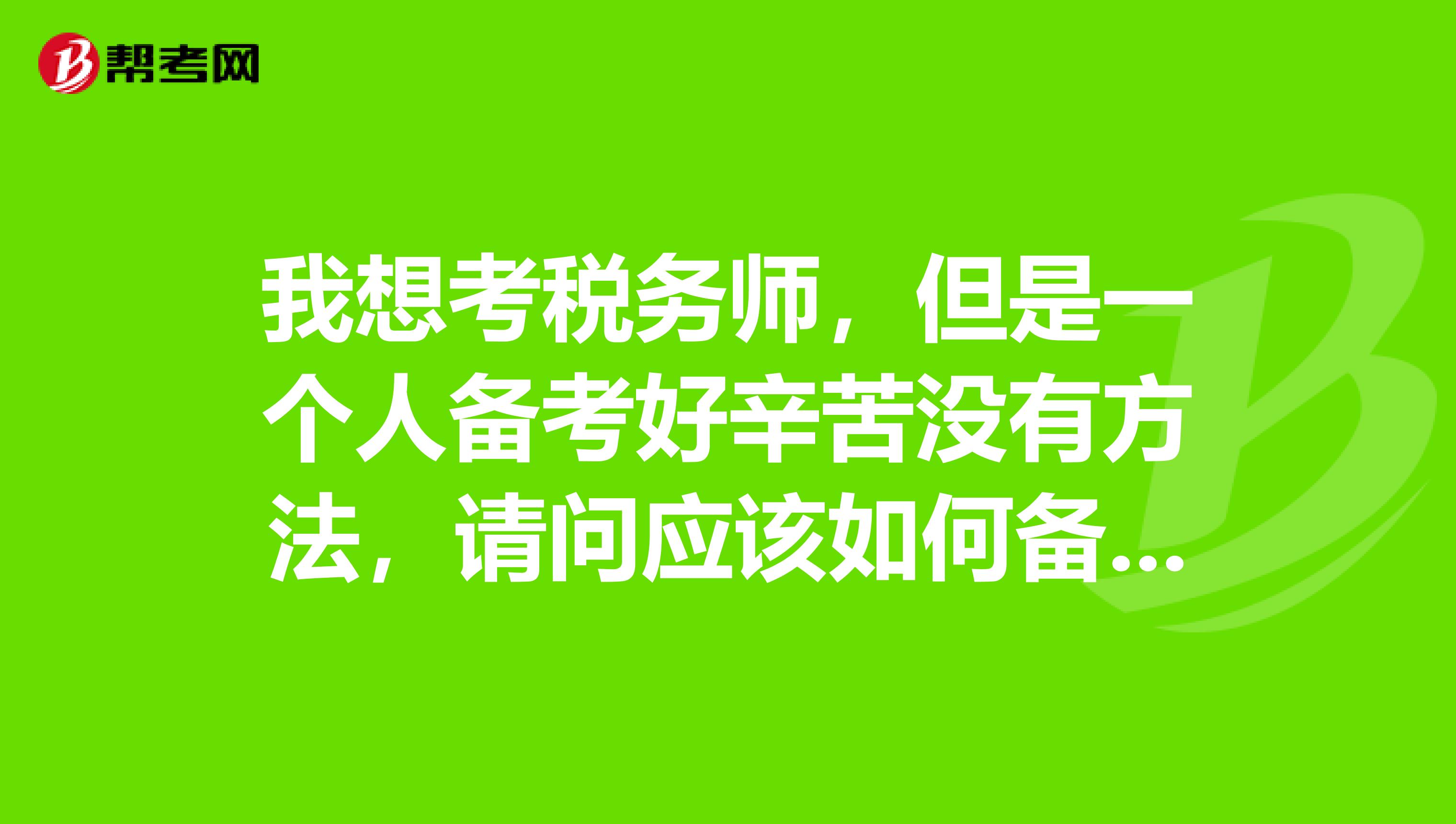 我想考税务师,但是一个人备考好辛苦没有方法,请问应该如何备考呢