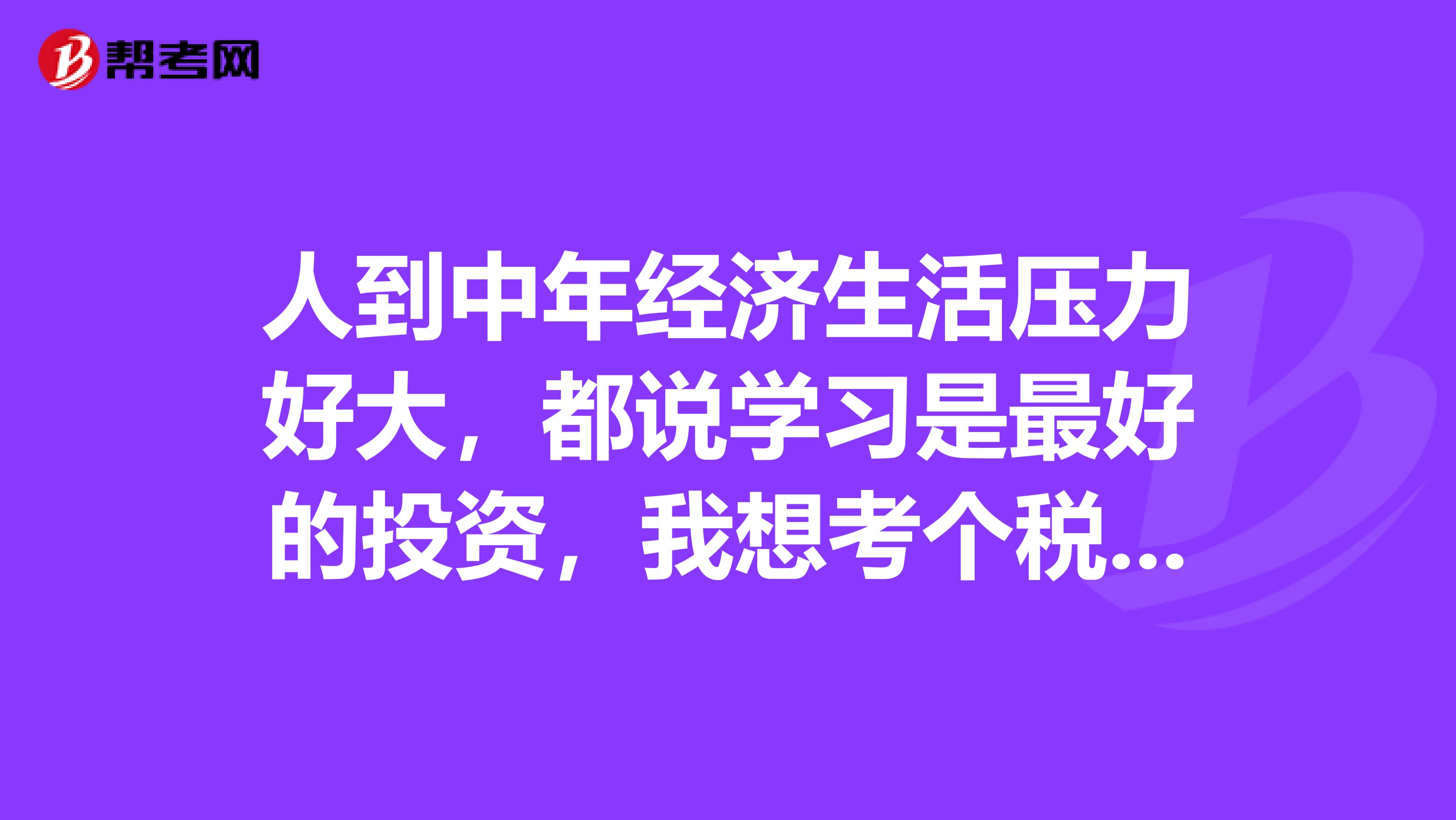 人到中年经济生活压力好大，都说学习是最好的投资，我想考个税务师，税务师证书含金量如何呢