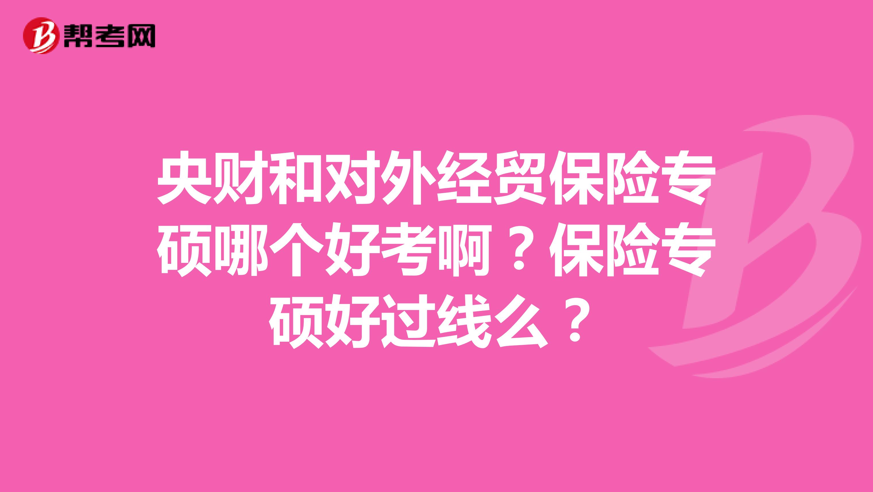 央财和对外经贸保险专硕哪个好考啊？保险专硕好过线么？