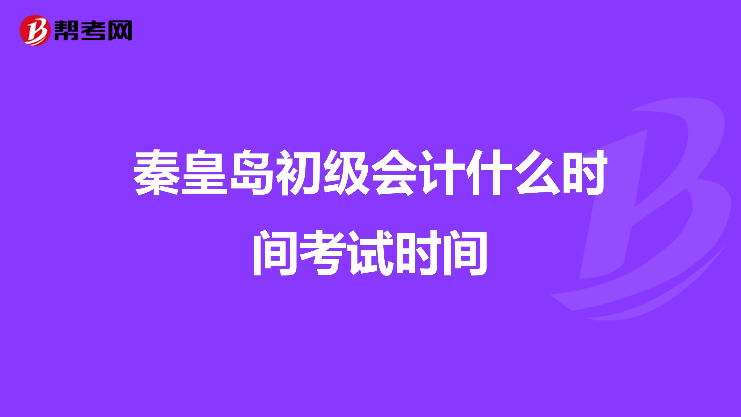 秦皇岛初级会计什么时间考试时间