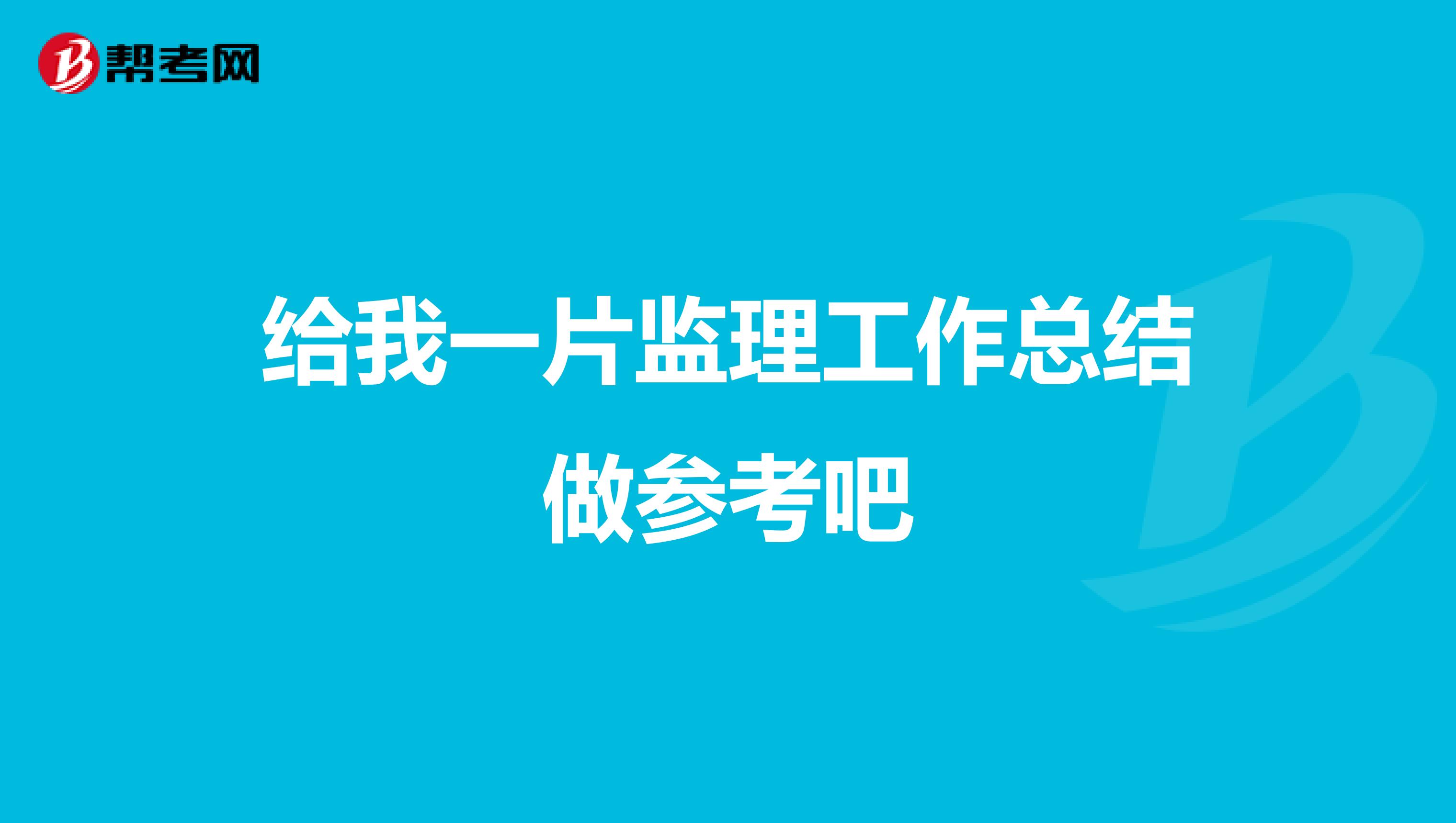 给我一片监理工作总结做参考吧