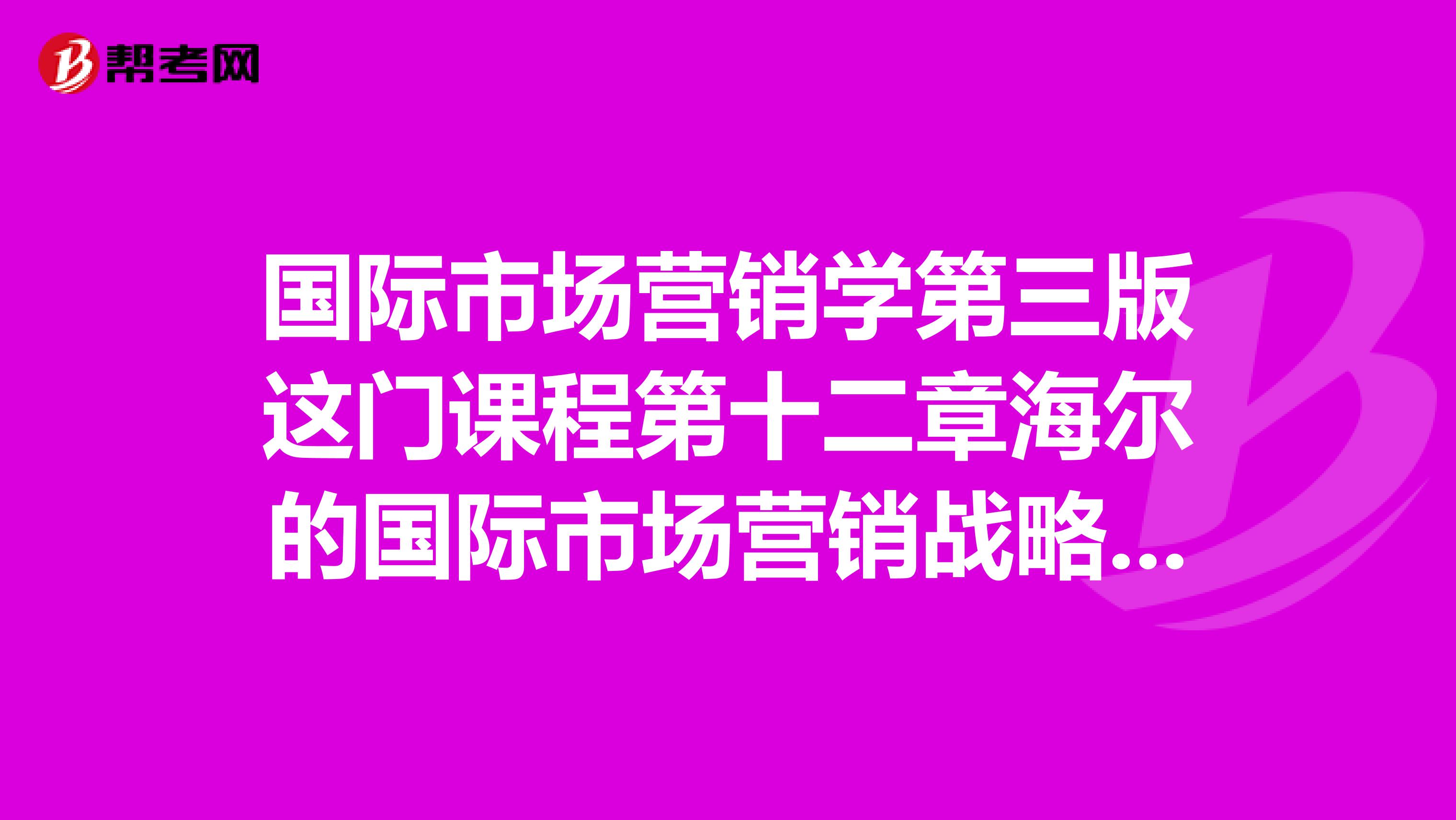 国际市场营销学第三版这门课程第十二章海尔的国际市场营销战略的知识点有哪些？