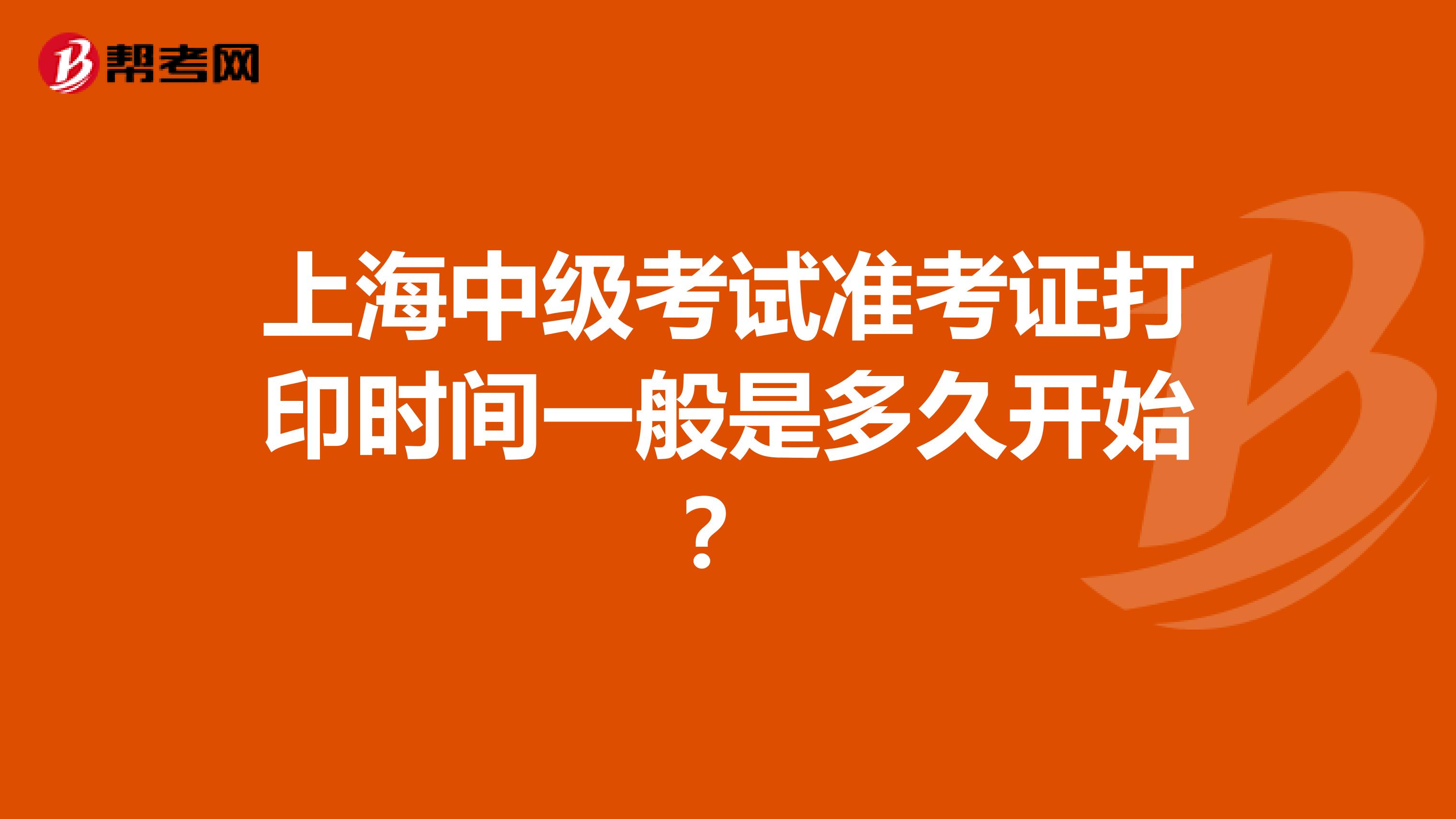 上海中级考试准考证打印时间一般是多久开始？