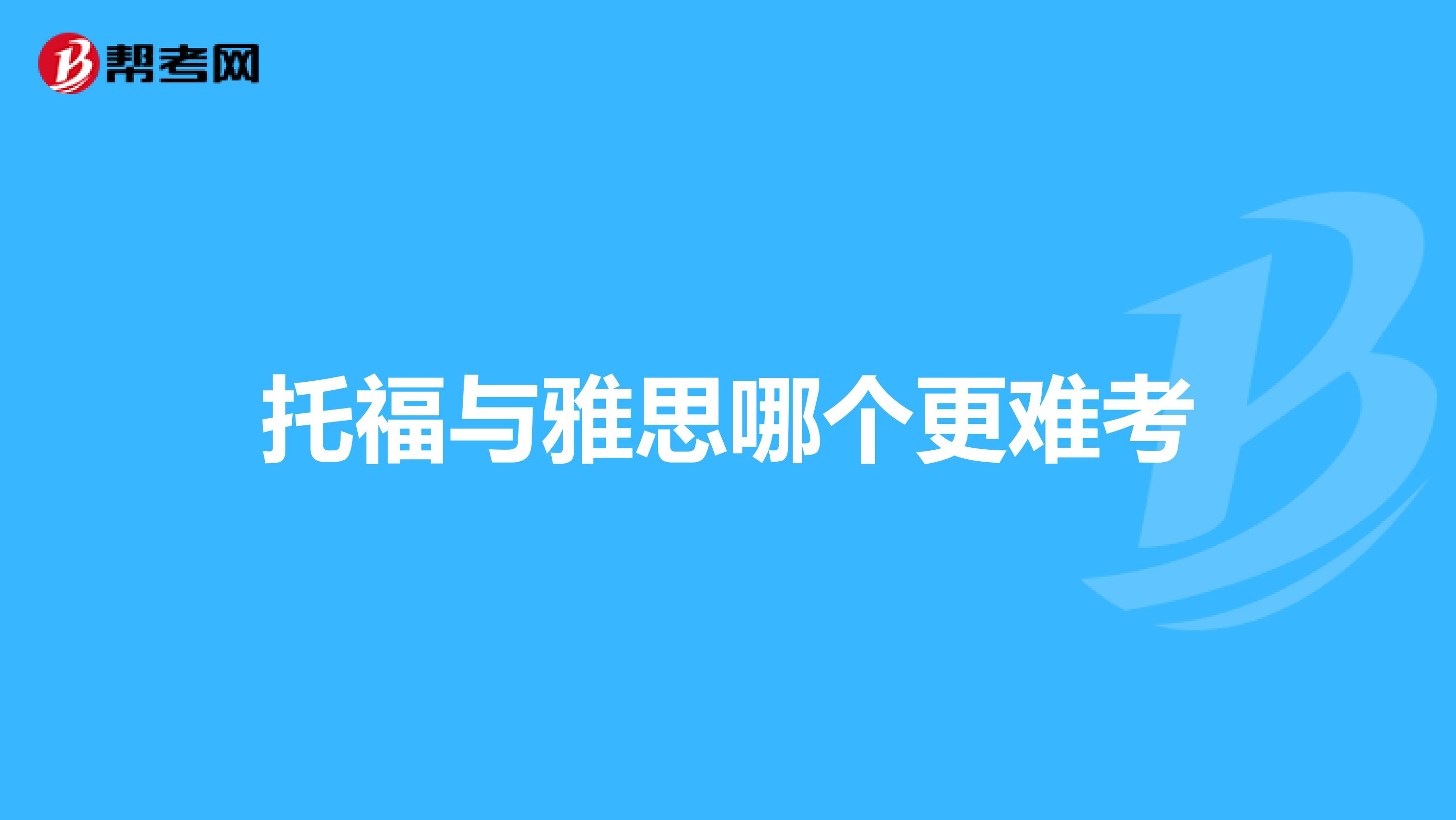 托福与雅思哪个更难考