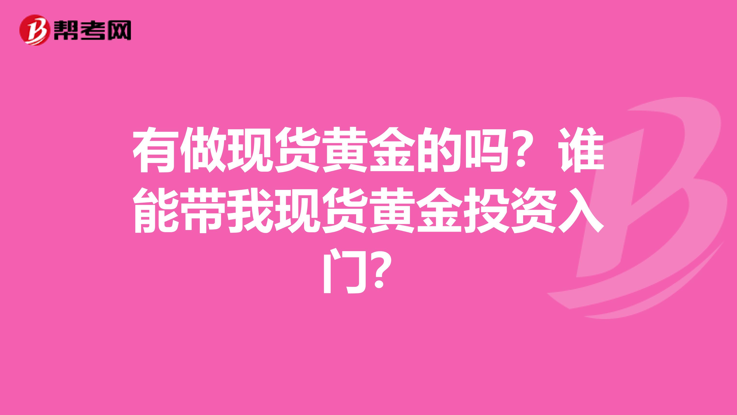 有做现货黄金的吗?谁能带我现货黄金投资入门?