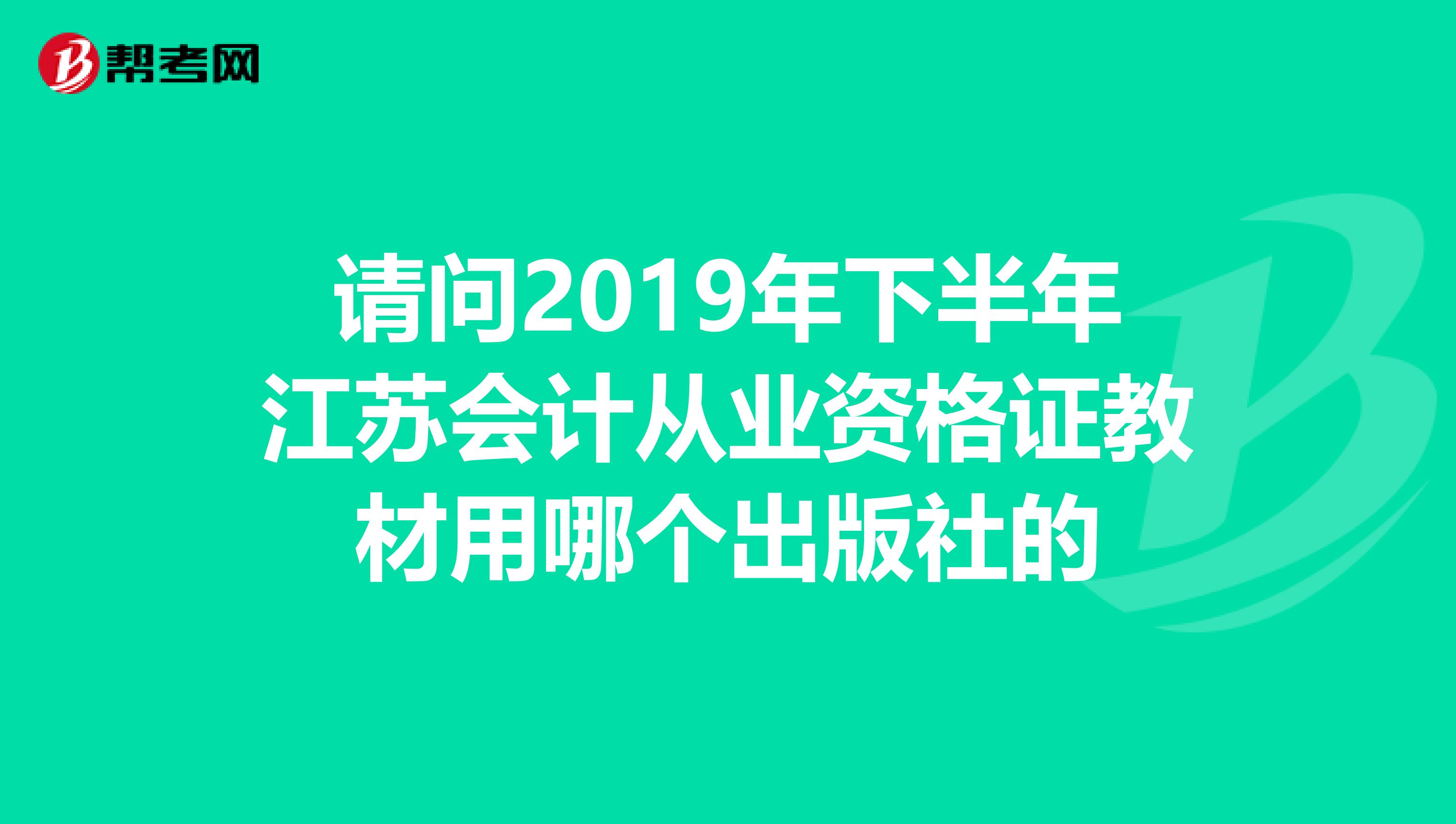 请问2019年下半年江苏会计从业资格证教材用哪个出版社的