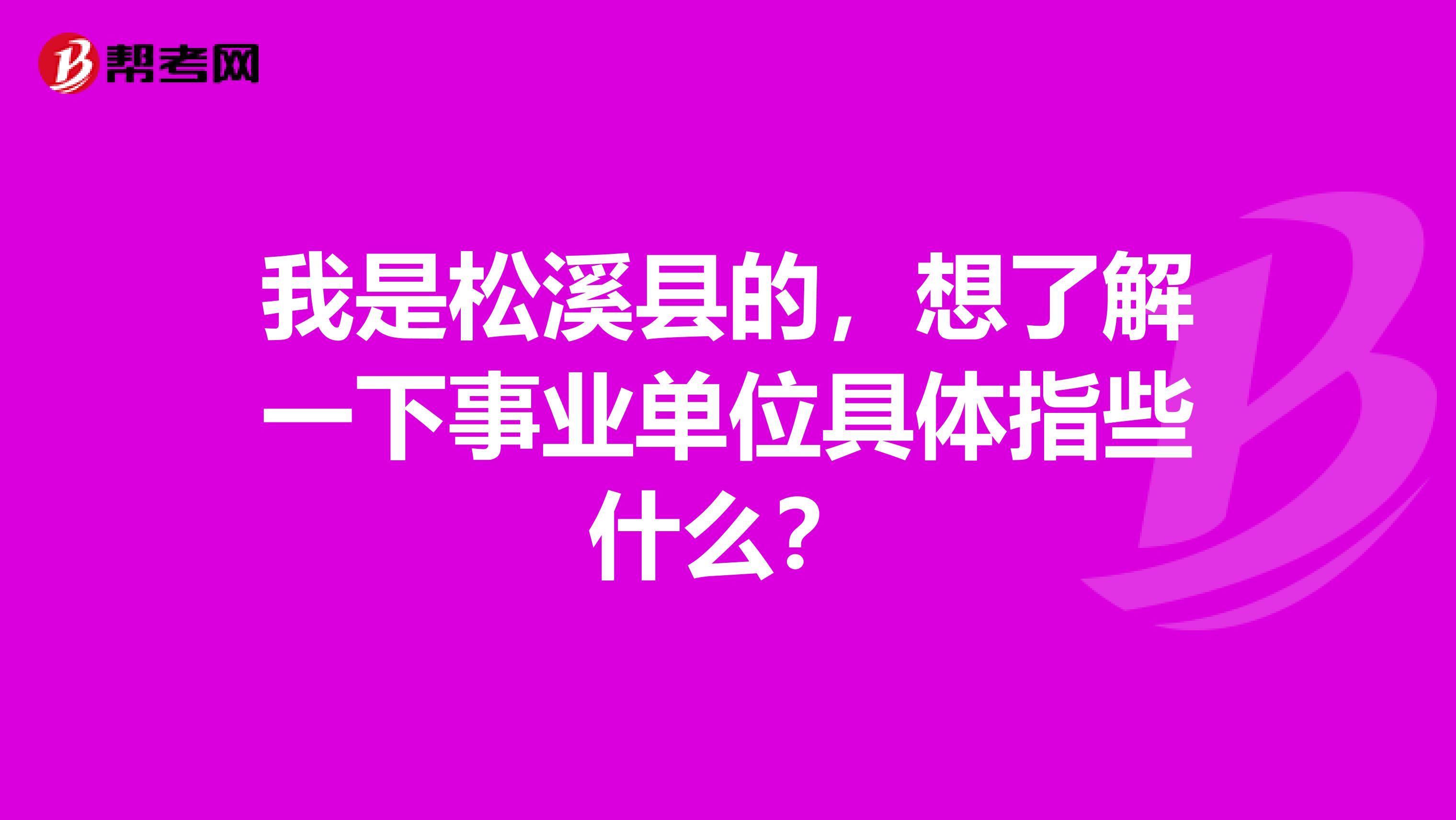 我是松溪县的，想了解一下事业单位具体指些什么？