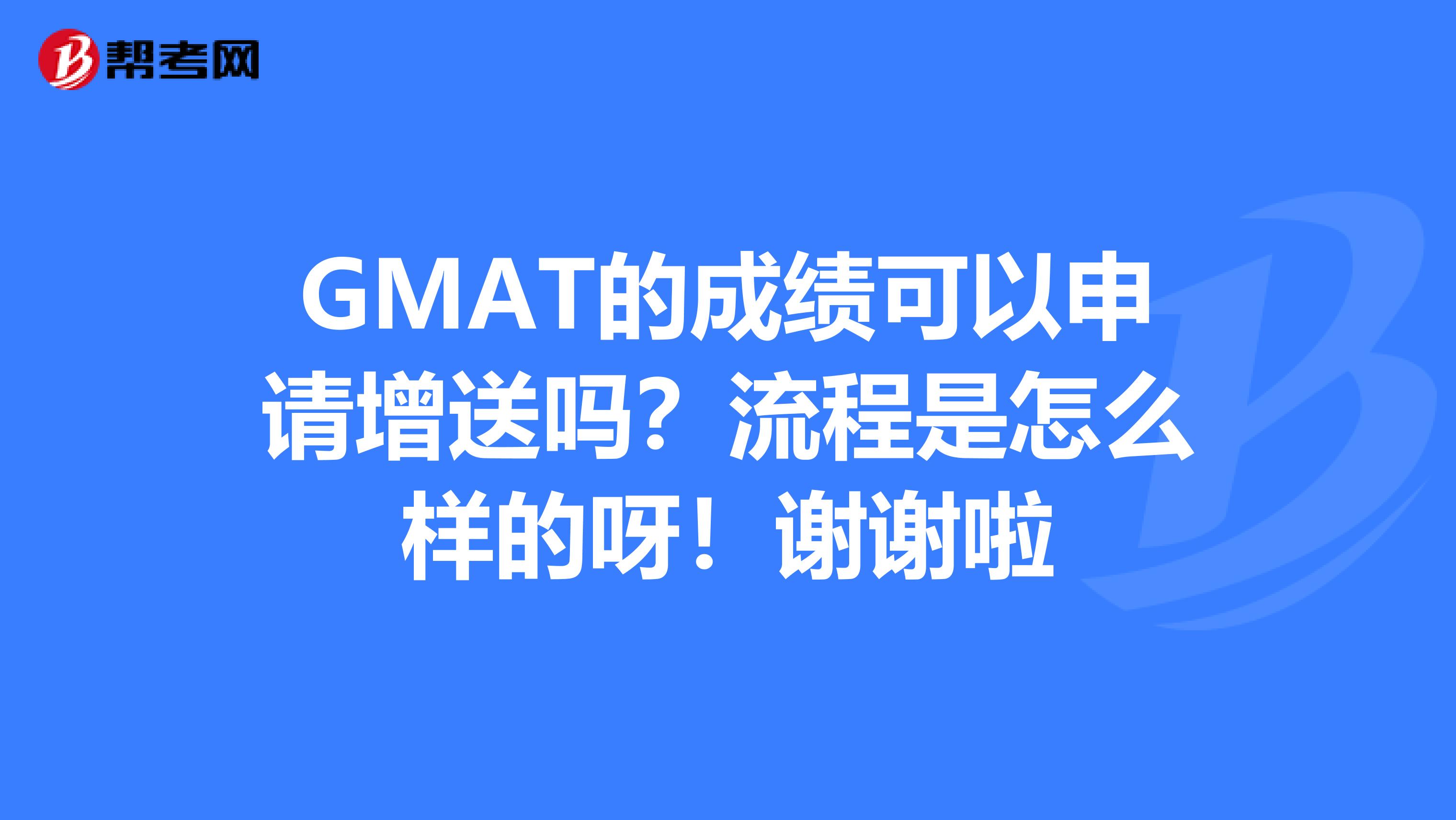GMAT的成绩可以申请增送吗?流程是怎么样的呀!谢谢啦