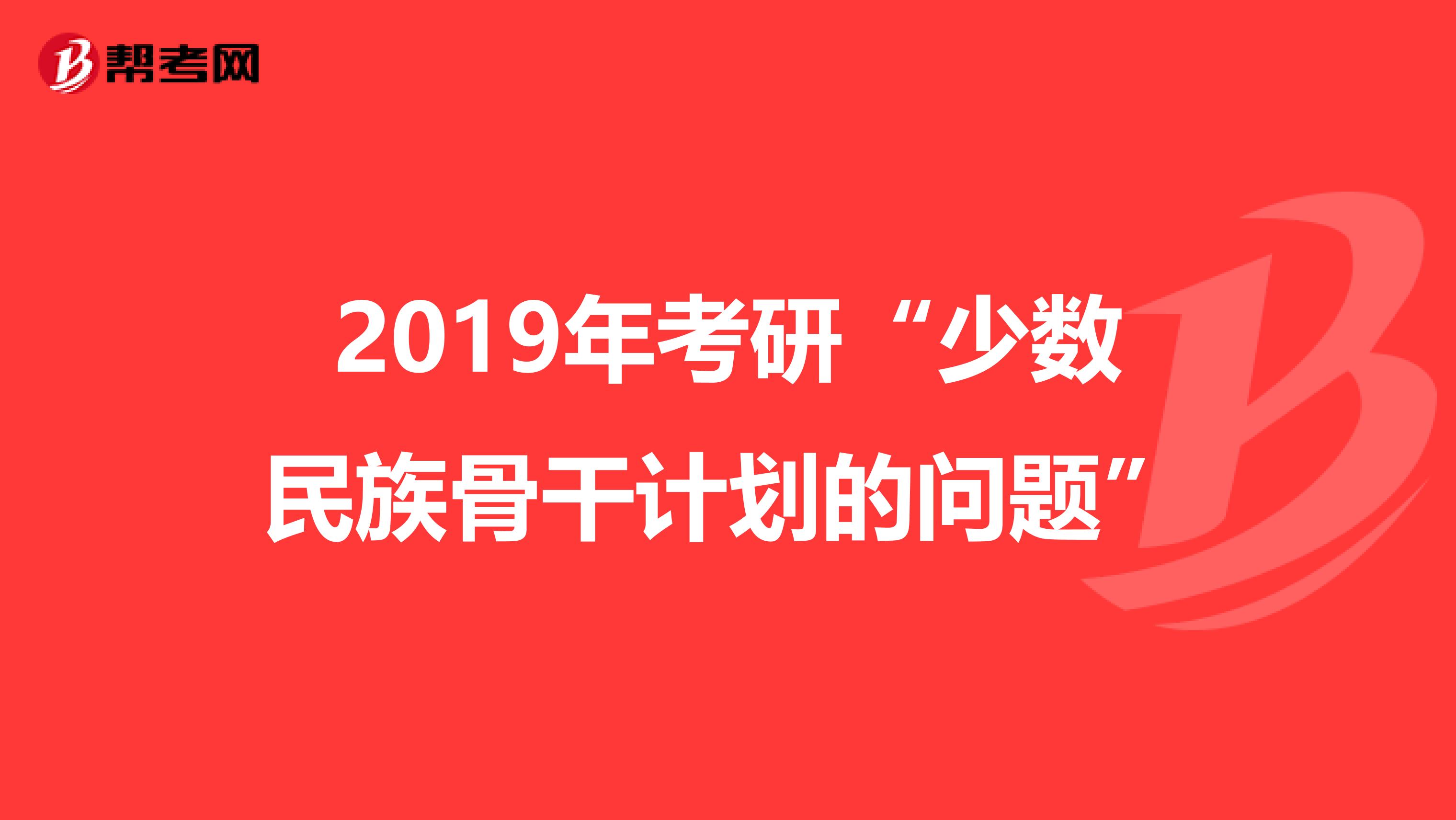2019年考研“少數(shù)民族骨干計劃的問題”