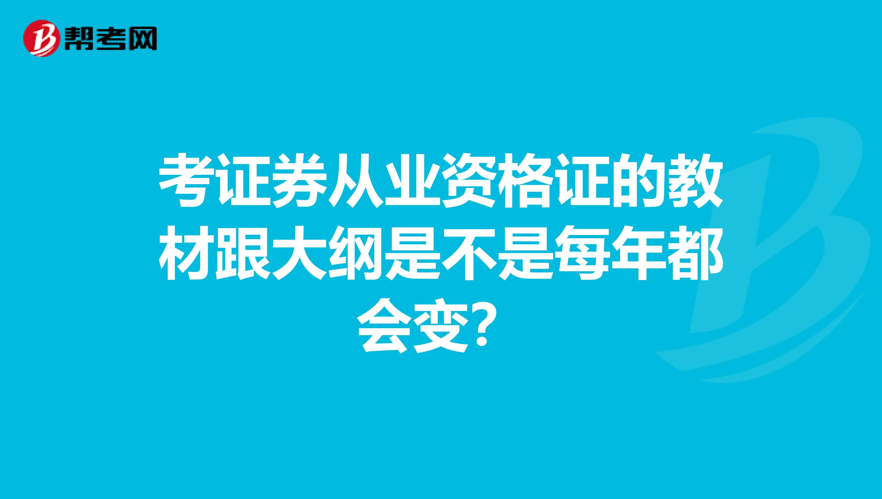 考证券从业资格证的教材跟大纲是不是每年都会变？