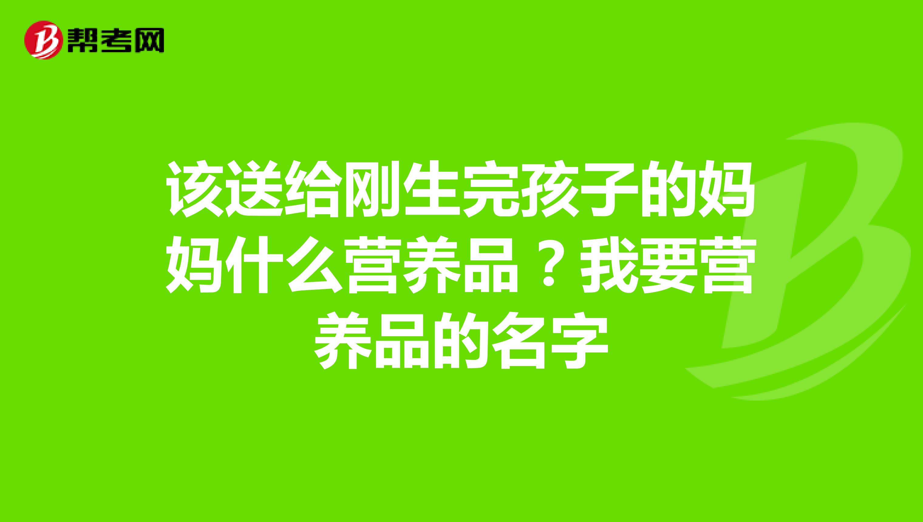 该送给刚生完孩子的妈妈什么营养品?我要营养品的名字