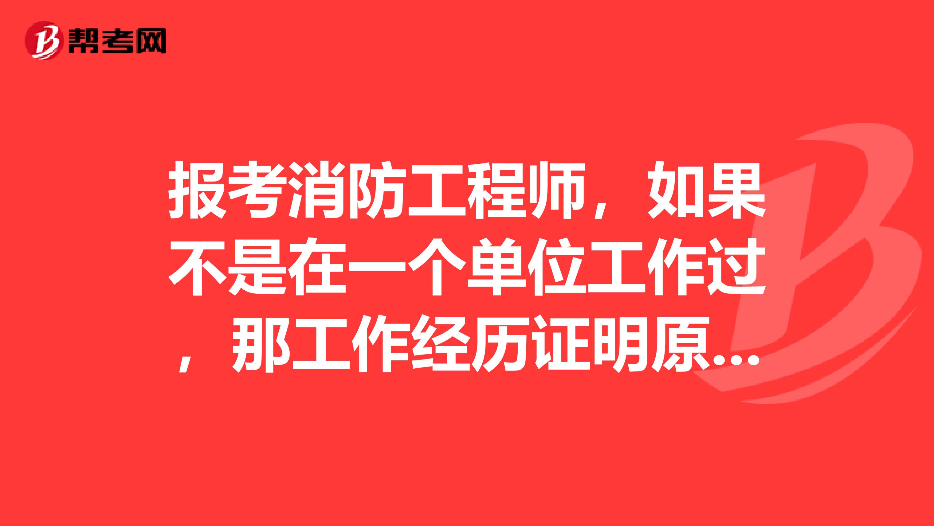 报考消防工程师,如果不是在一个单位工作过,那工作经历证明原单位和现单位都要开具吗?