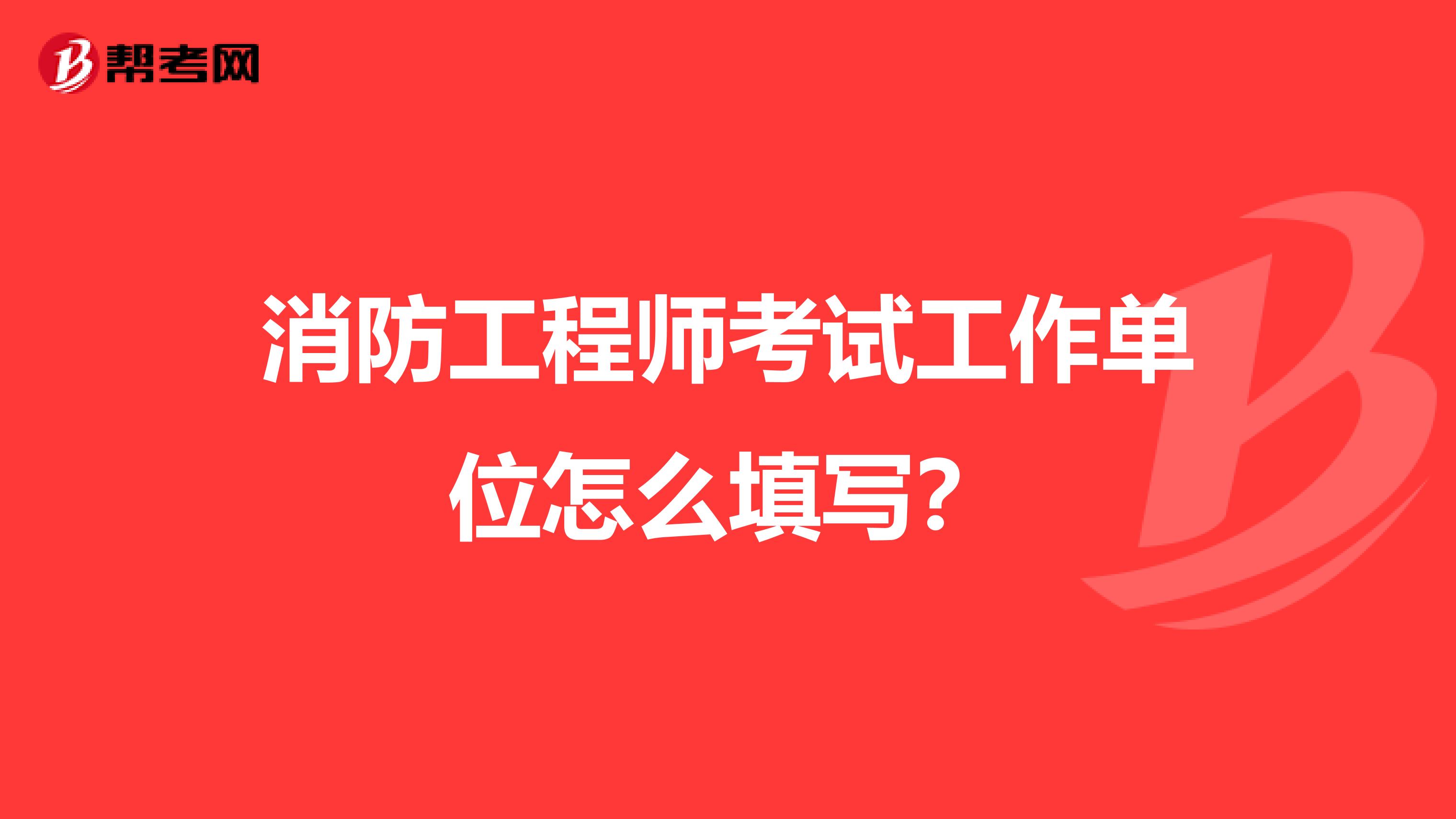 消防工程师考试工作单位怎么填写?