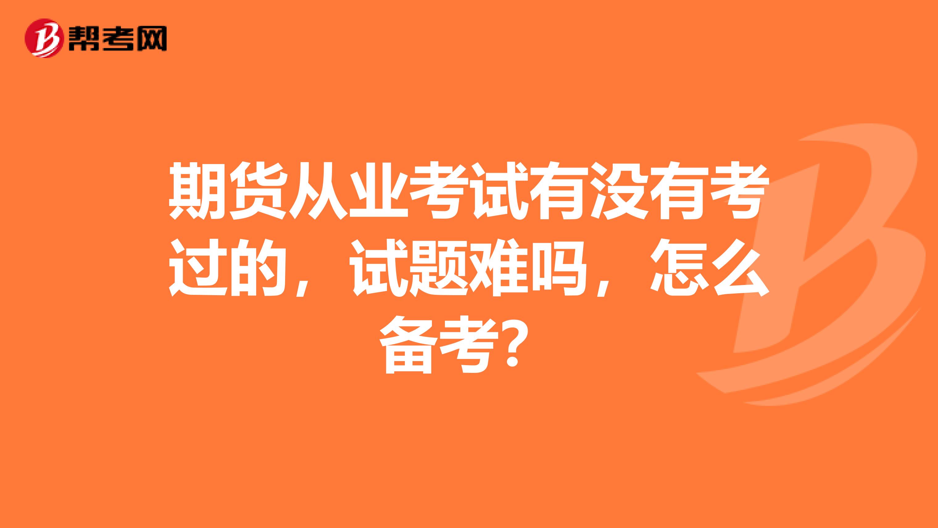 期貨從業(yè)考試有沒(méi)有考過(guò)的，試題難嗎，怎么備考？
