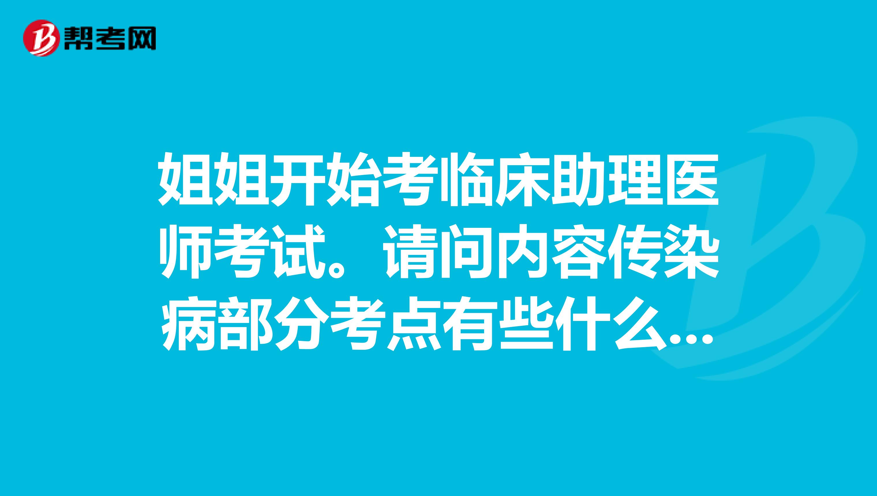 姐姐开始考临床助理医师考试。请问内容传染病部分考点有些什么，了解一下难度？