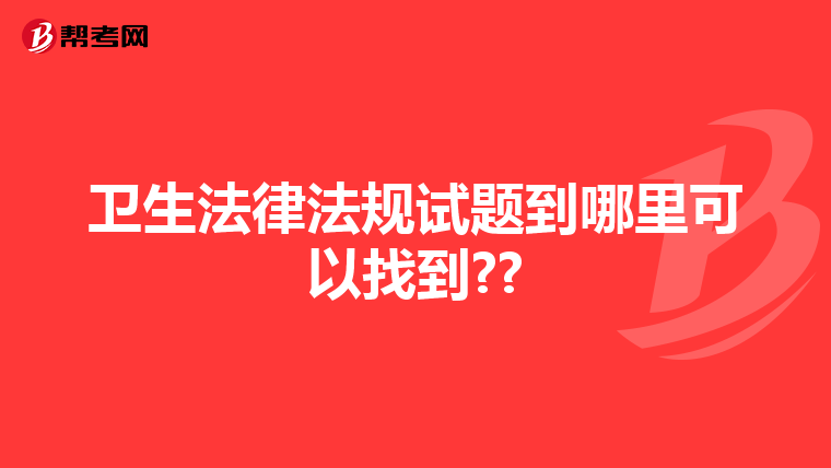卫生法律法规试题到哪里可以找到??