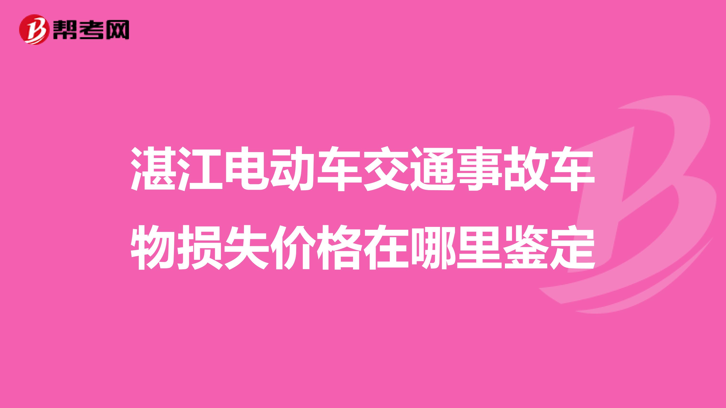 湛江电动车交通事故车物损失价格在哪里鉴定