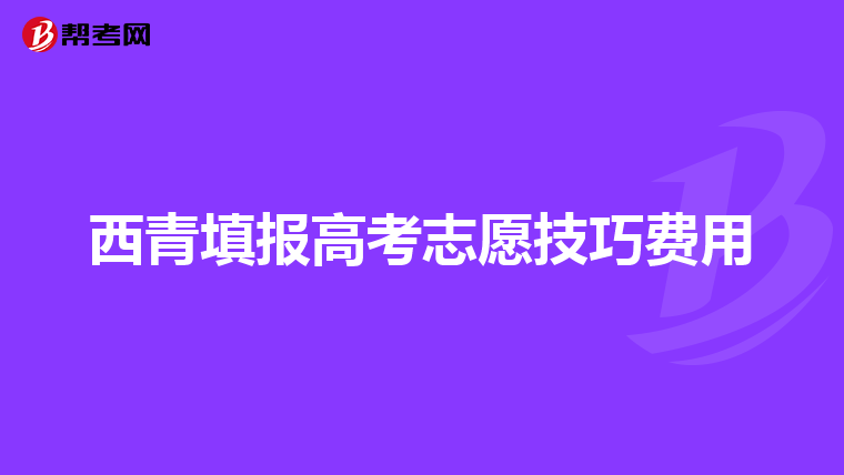 西青填报高考志愿技巧费用