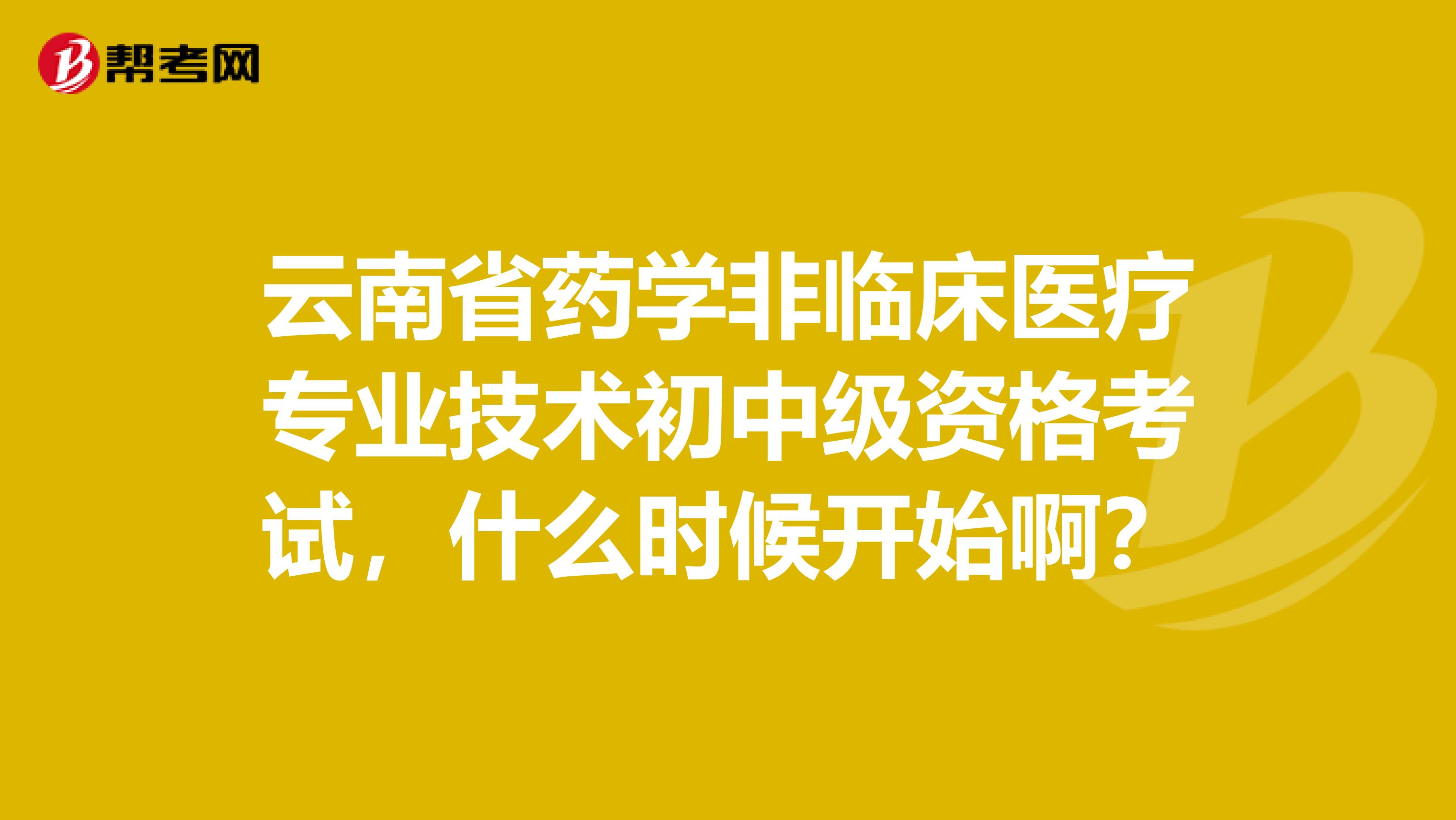 云南省药学非临床医疗专业技术初中级资格考试,什么时候开始啊?