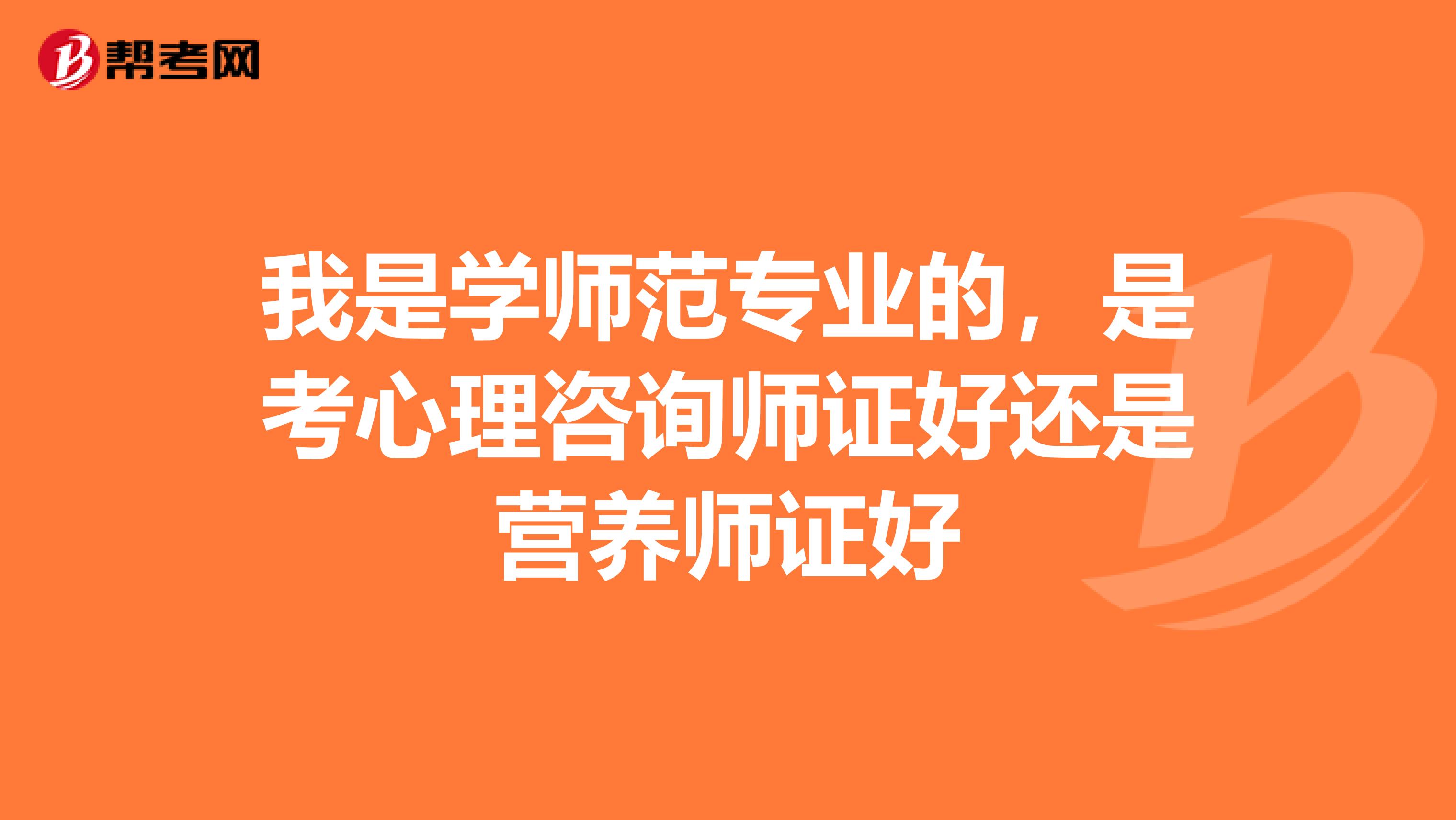 我是学师范专业的,是考心理咨询师证好还是营养师证好