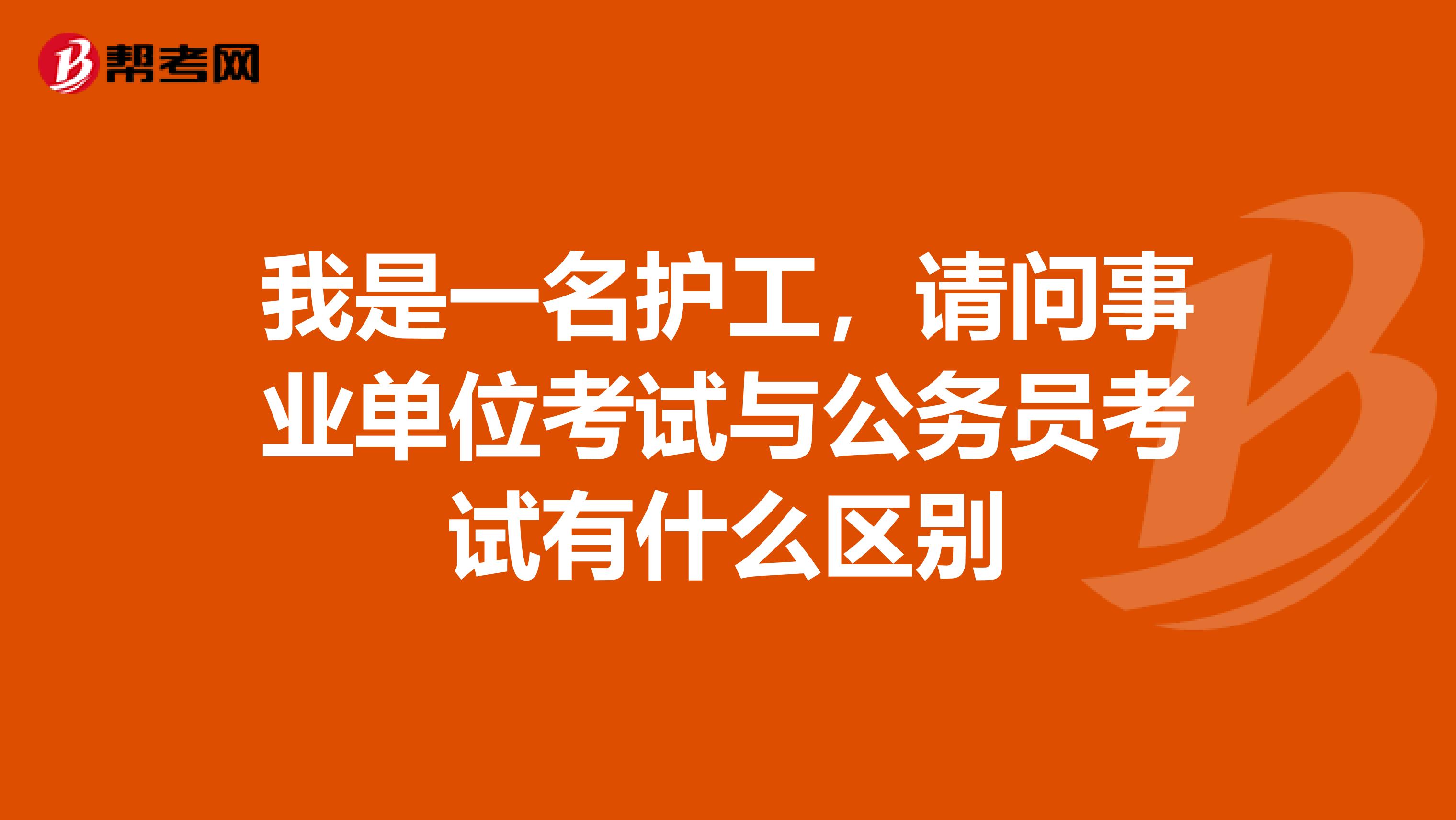 我是一名护工,请问事业单位考试与公务员考试有什么区别