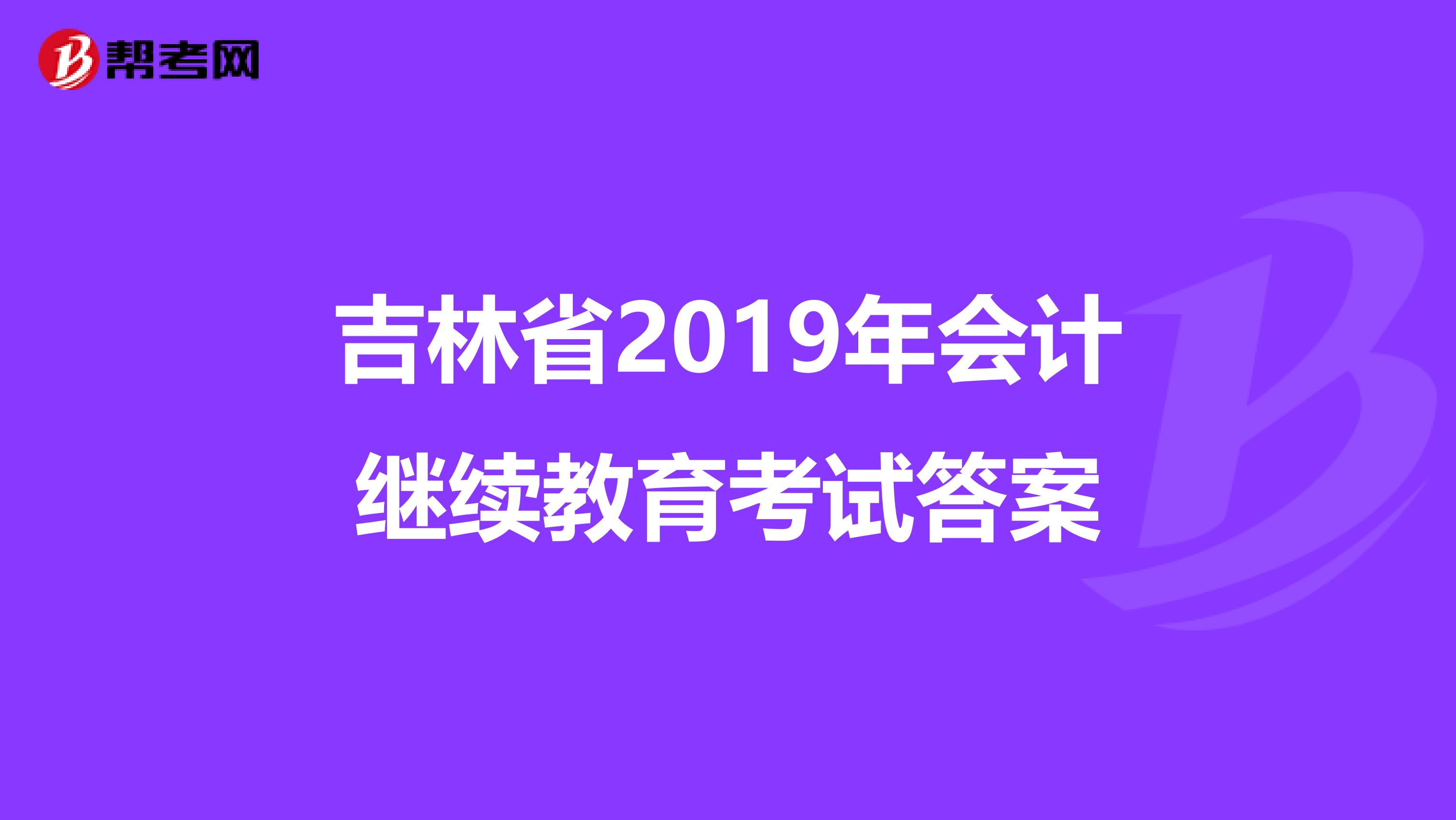 吉林省2019年會(huì)計(jì)繼續(xù)教育考試答案