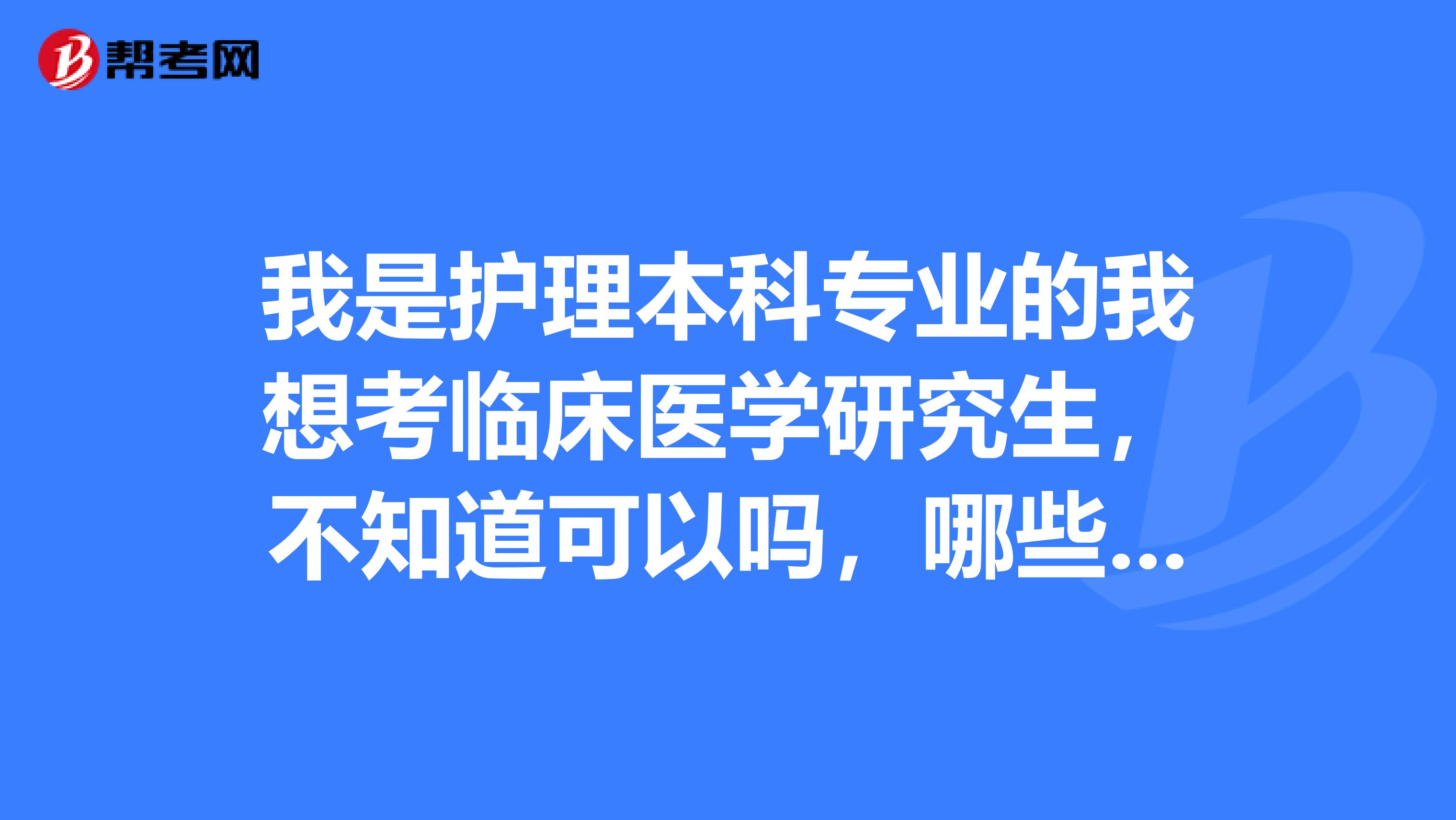 我是护理本科专业的我想考临床医学研究生，不知道可以吗，哪些学校允许护理专业报考临床医学