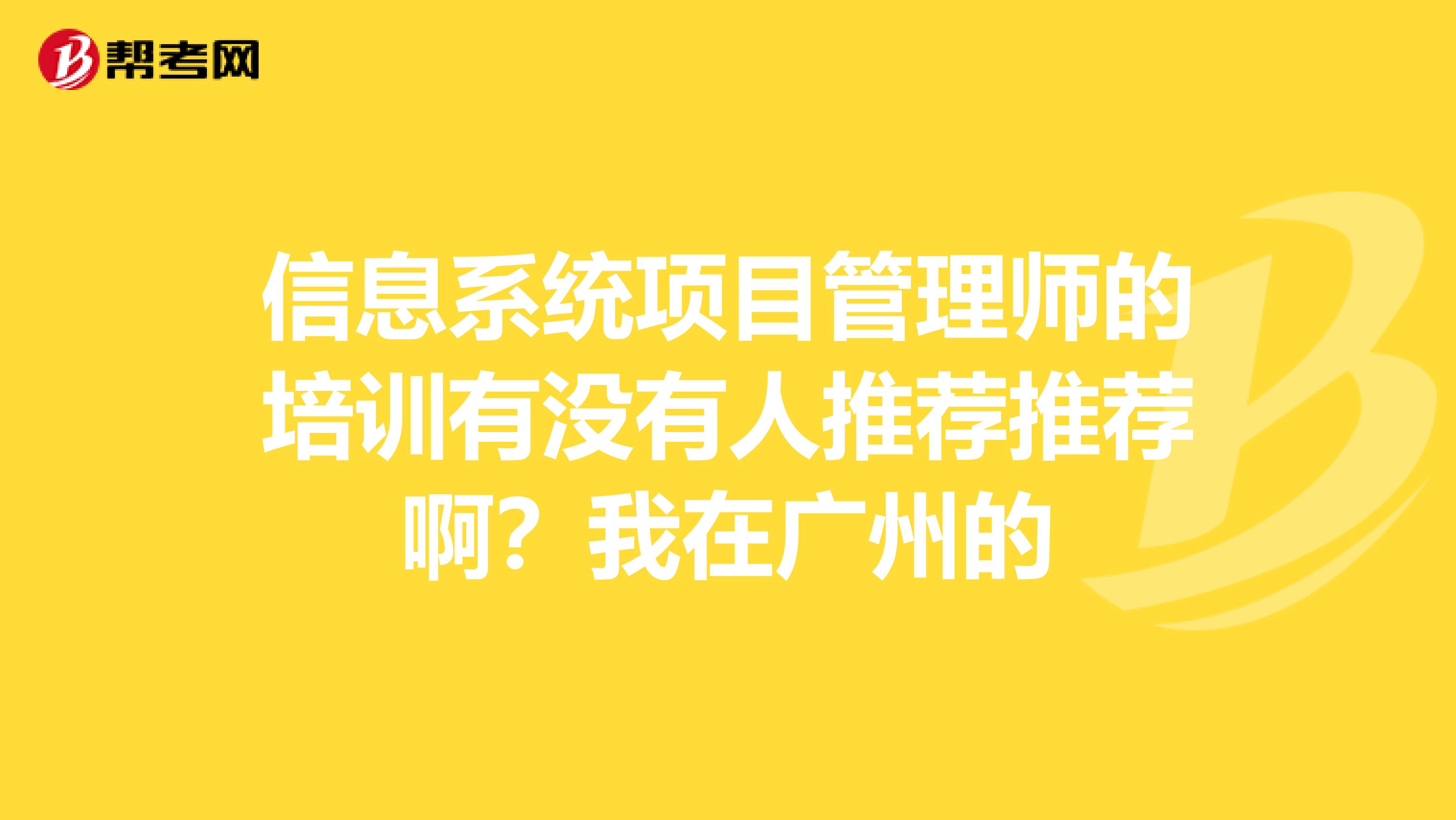 信息系统项目管理师的培训有没有人推荐推荐啊?我在广州的