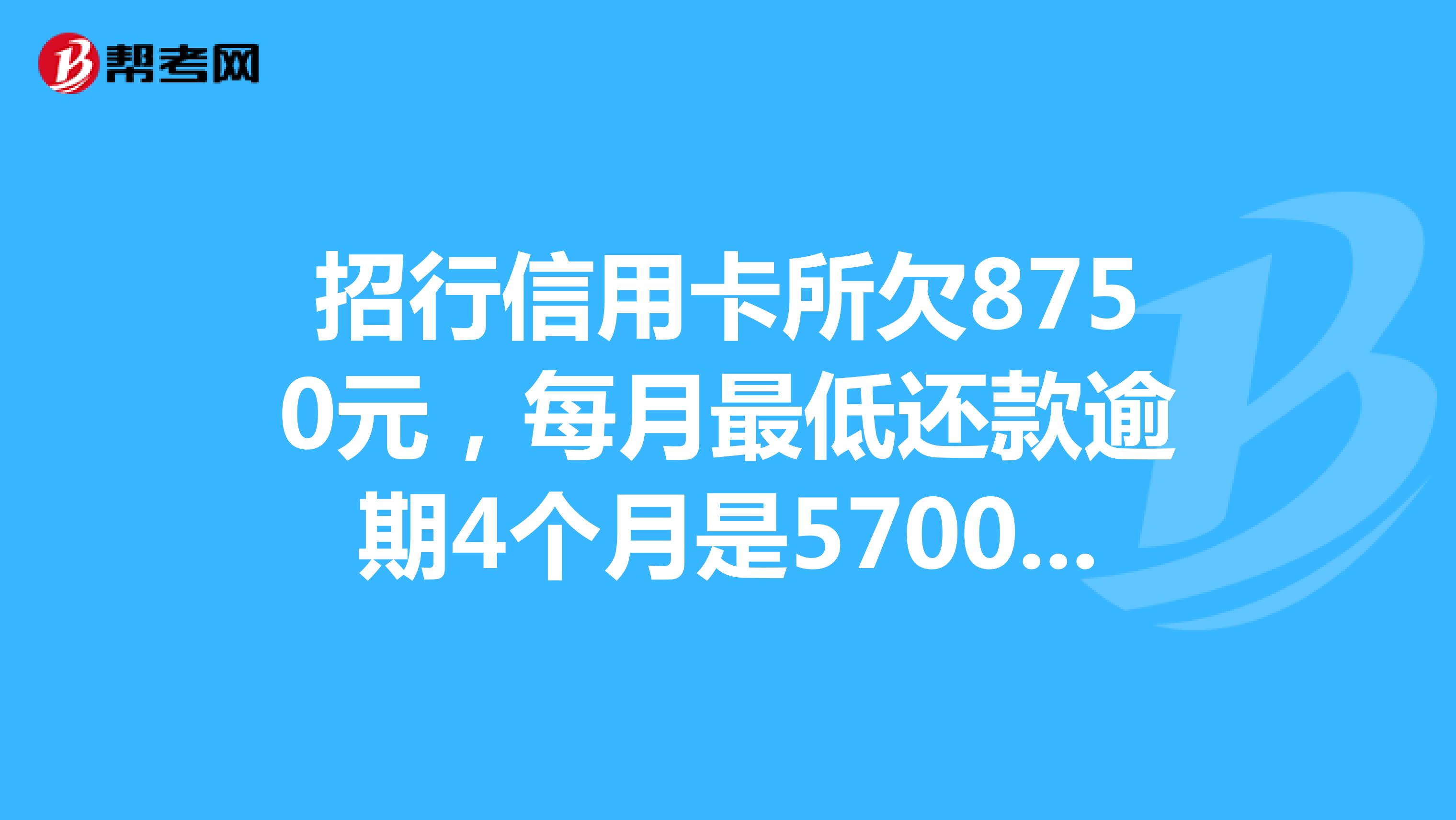 招行信用卡所欠8750元，每月最低还款逾期4个月是5700多，请问银行会起诉我吗？