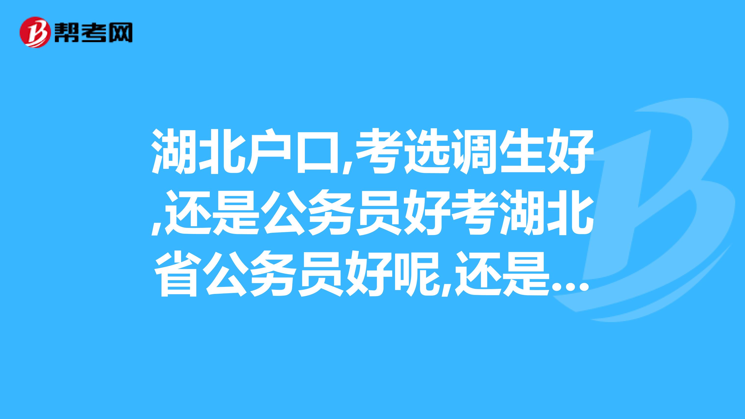 湖北户口,考选调生好,还是公务员好考湖北省公务员好呢,还是国家公务员