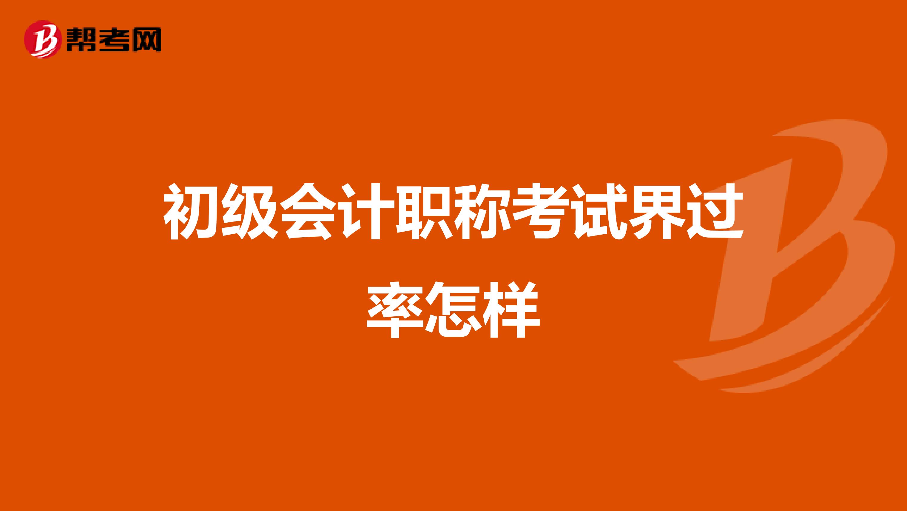 初级会计职称考试界过率怎样