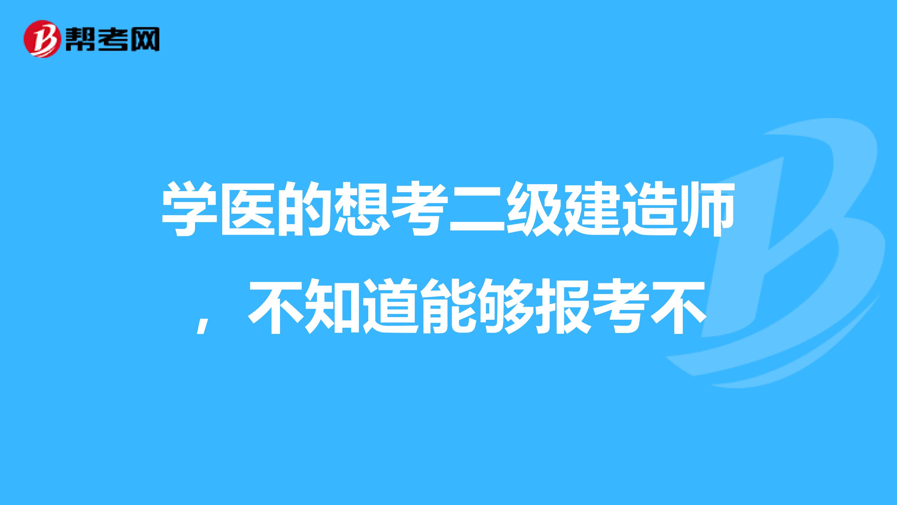 学医的想考二级建造师，不知道能够报考不