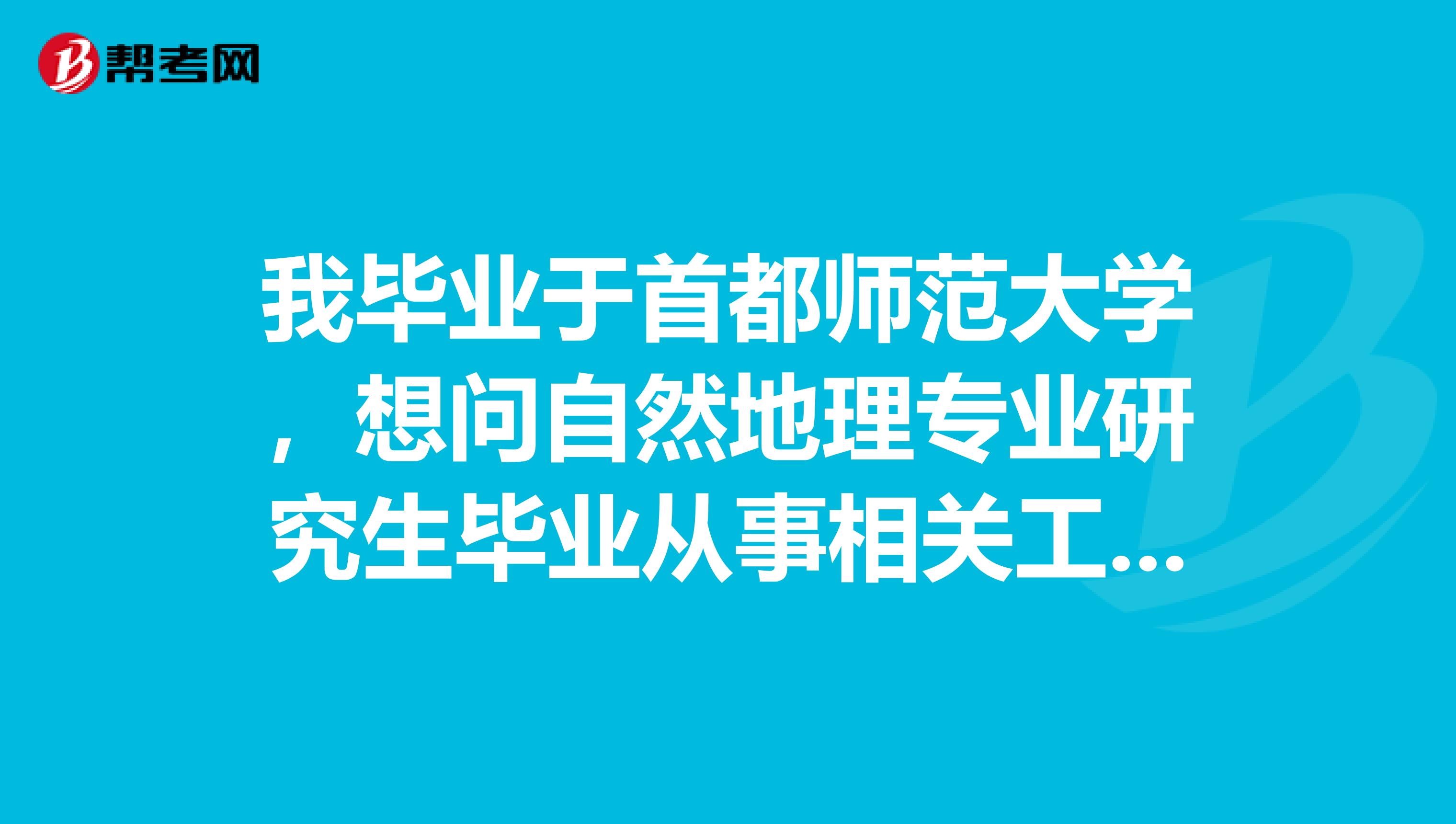 我毕业于首都师范大学,想问自然地理专业研究生毕业从事相关工作两年后能不能考环评师?