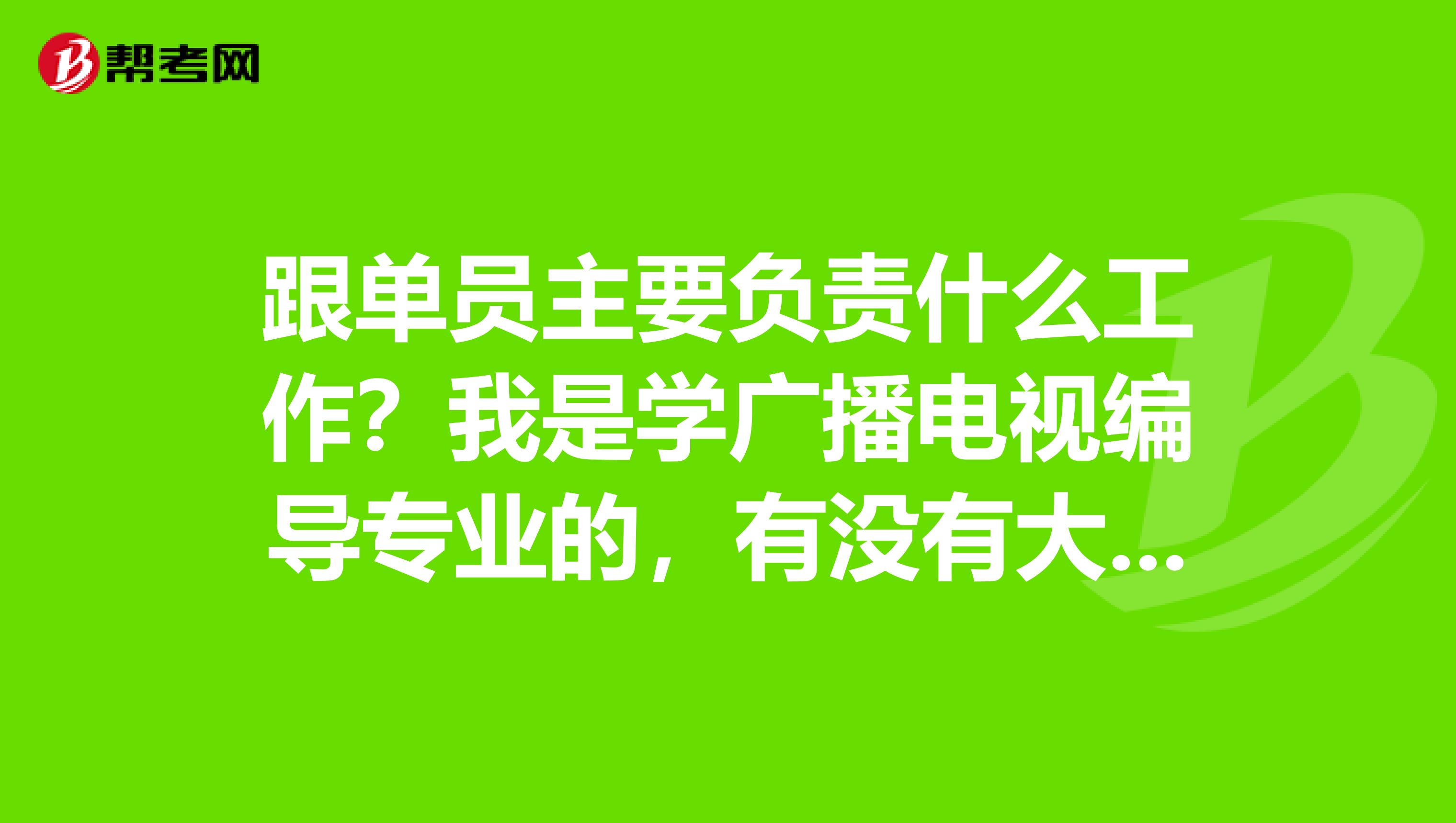 跟单员主要负责什么工作？我是学广播电视编导专业的，有没有大神说一下。