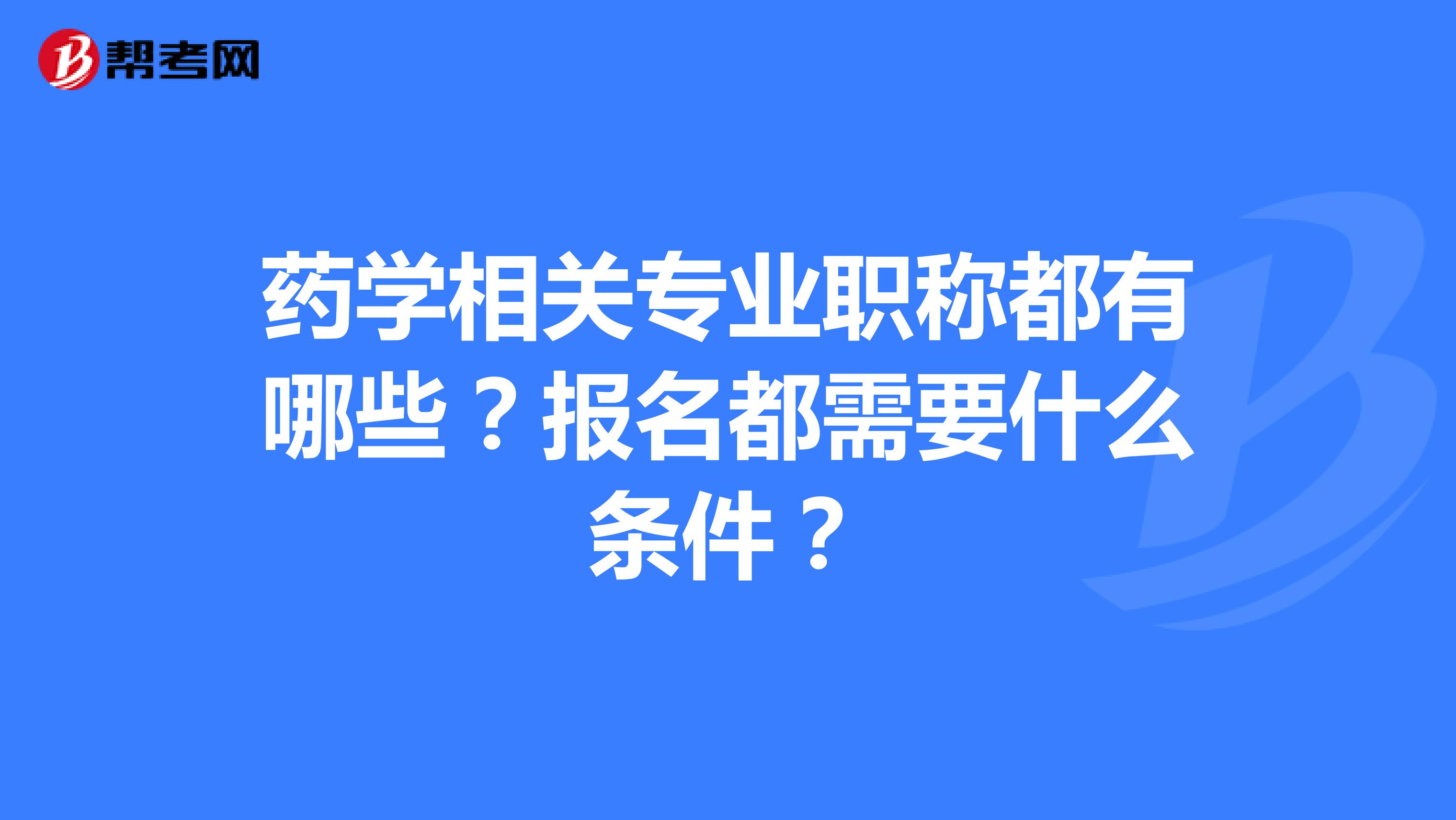 藥學相關專業職稱都有哪些？報名都需要什么條件？