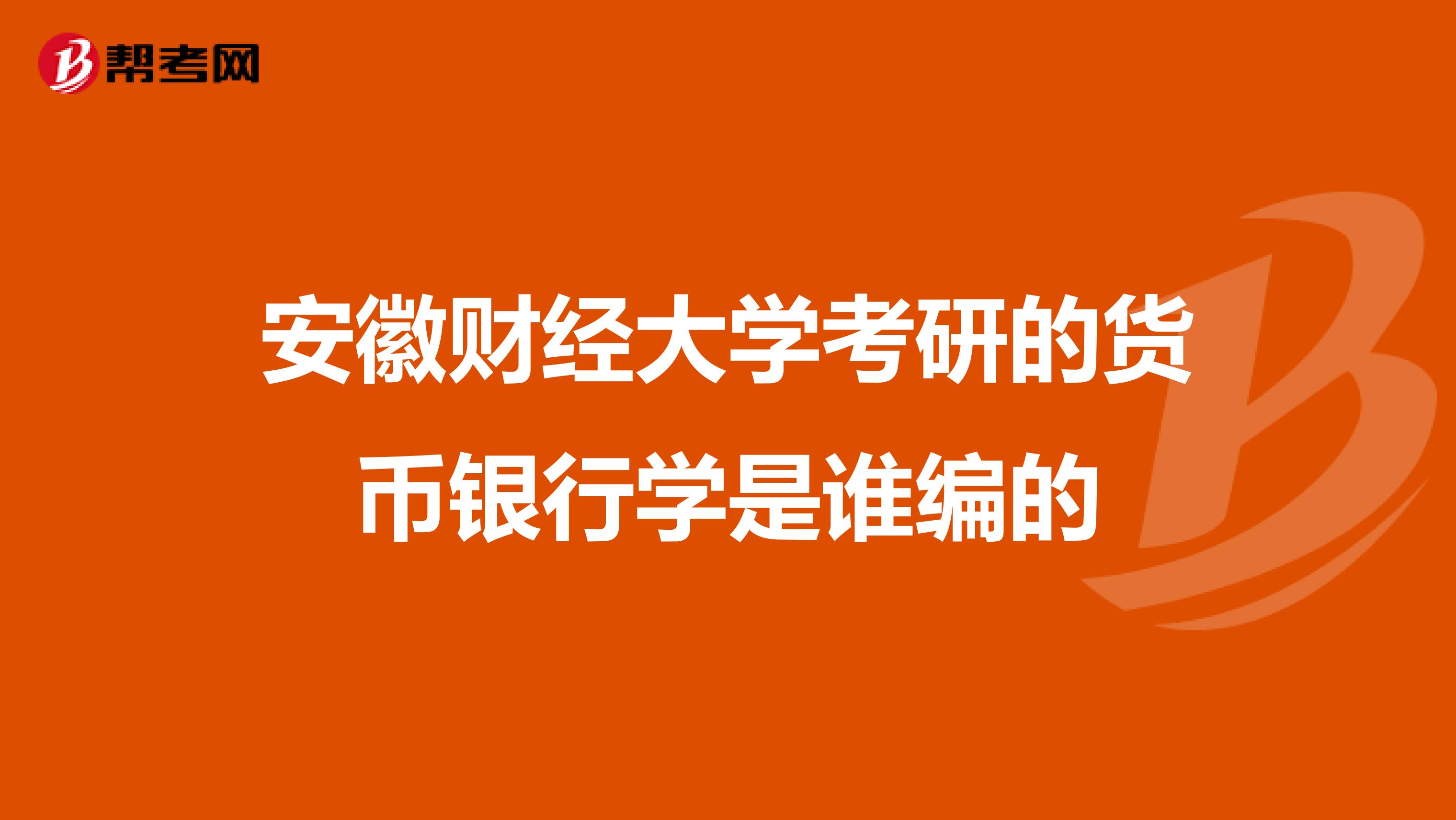 安徽财经大学考研的货币银行学是谁编的