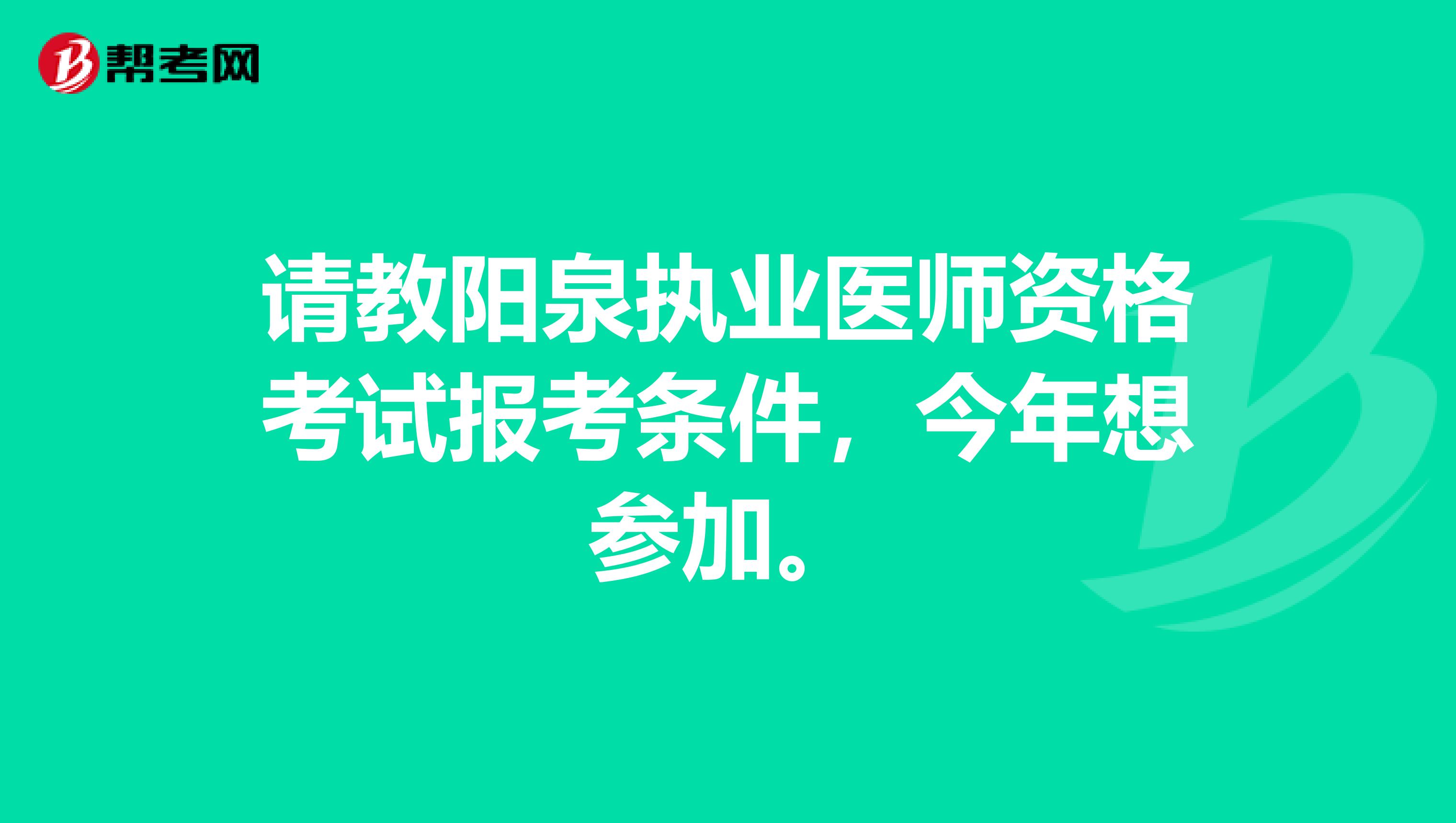 请教阳泉执业医师资格考试报考条件，今年想参加。