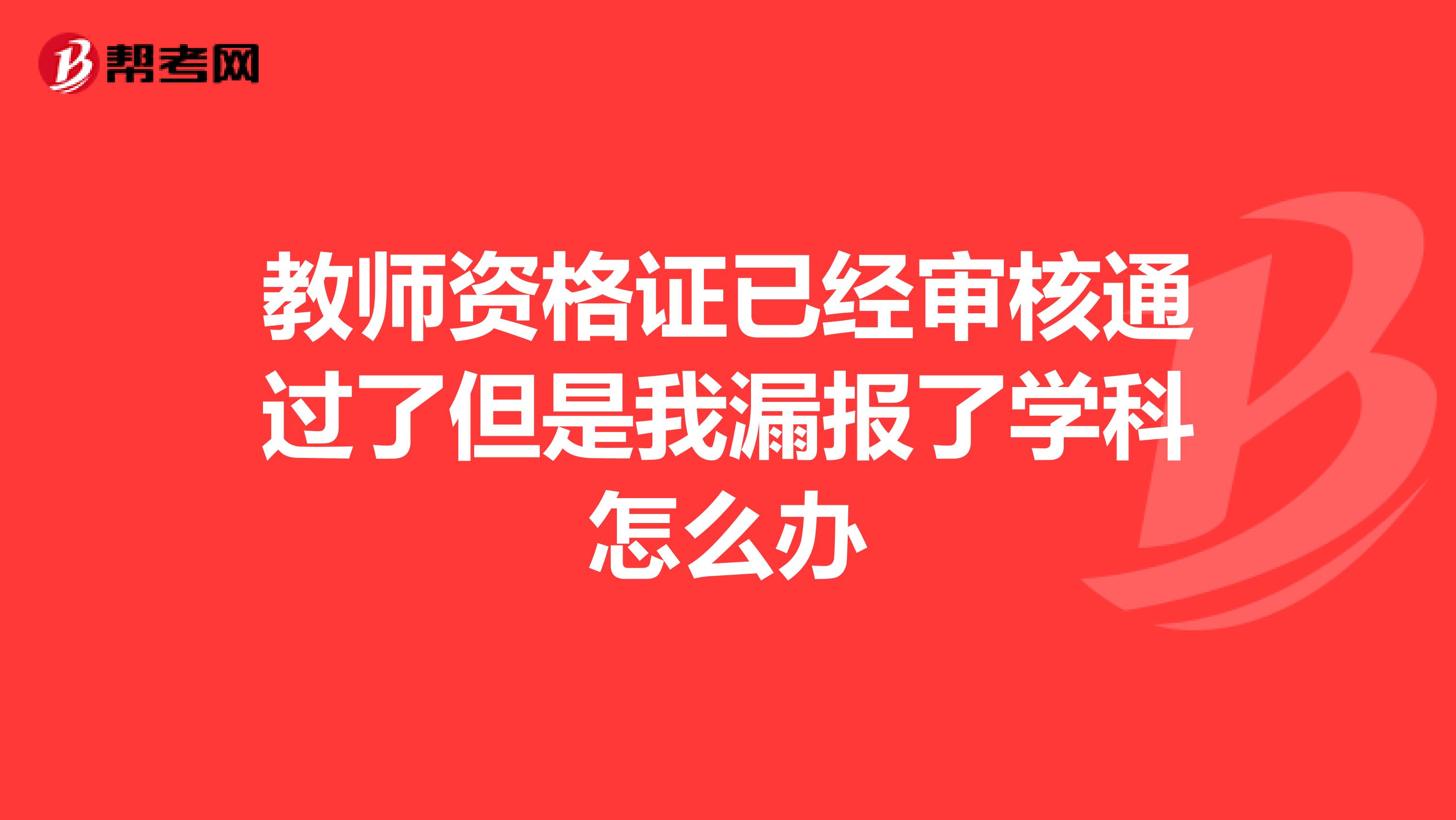 教师资格证已经审核通过了但是我漏报了学科怎么办