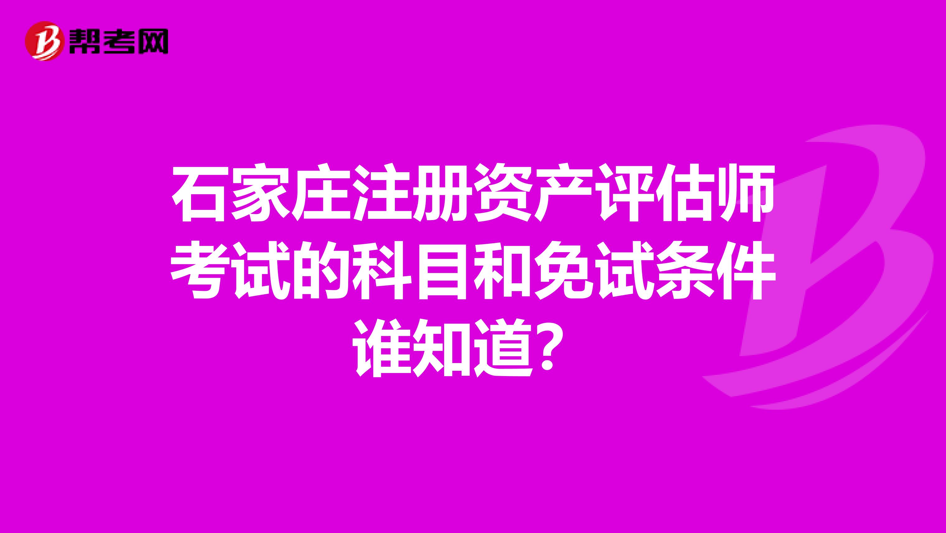 石家莊注冊資產評估師考試的科目和免試條件誰知道？