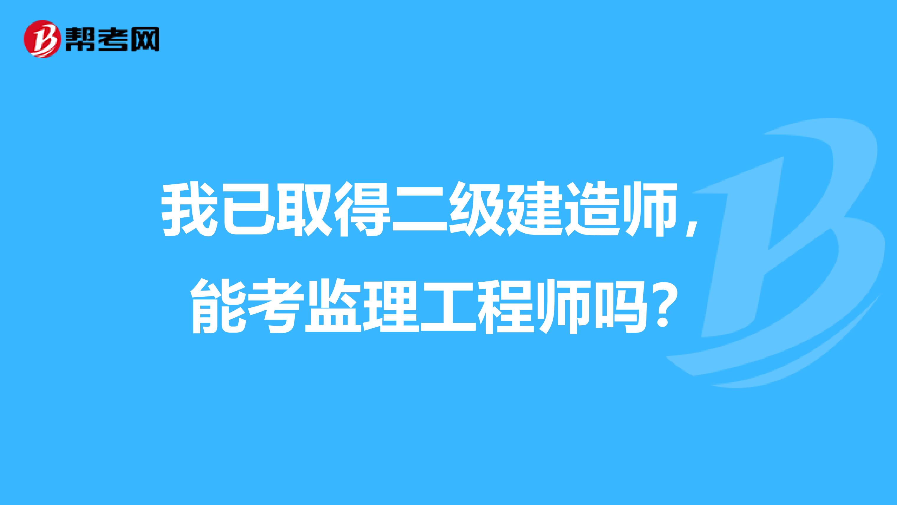 我已取得二级建造师,能考监理工程师吗?