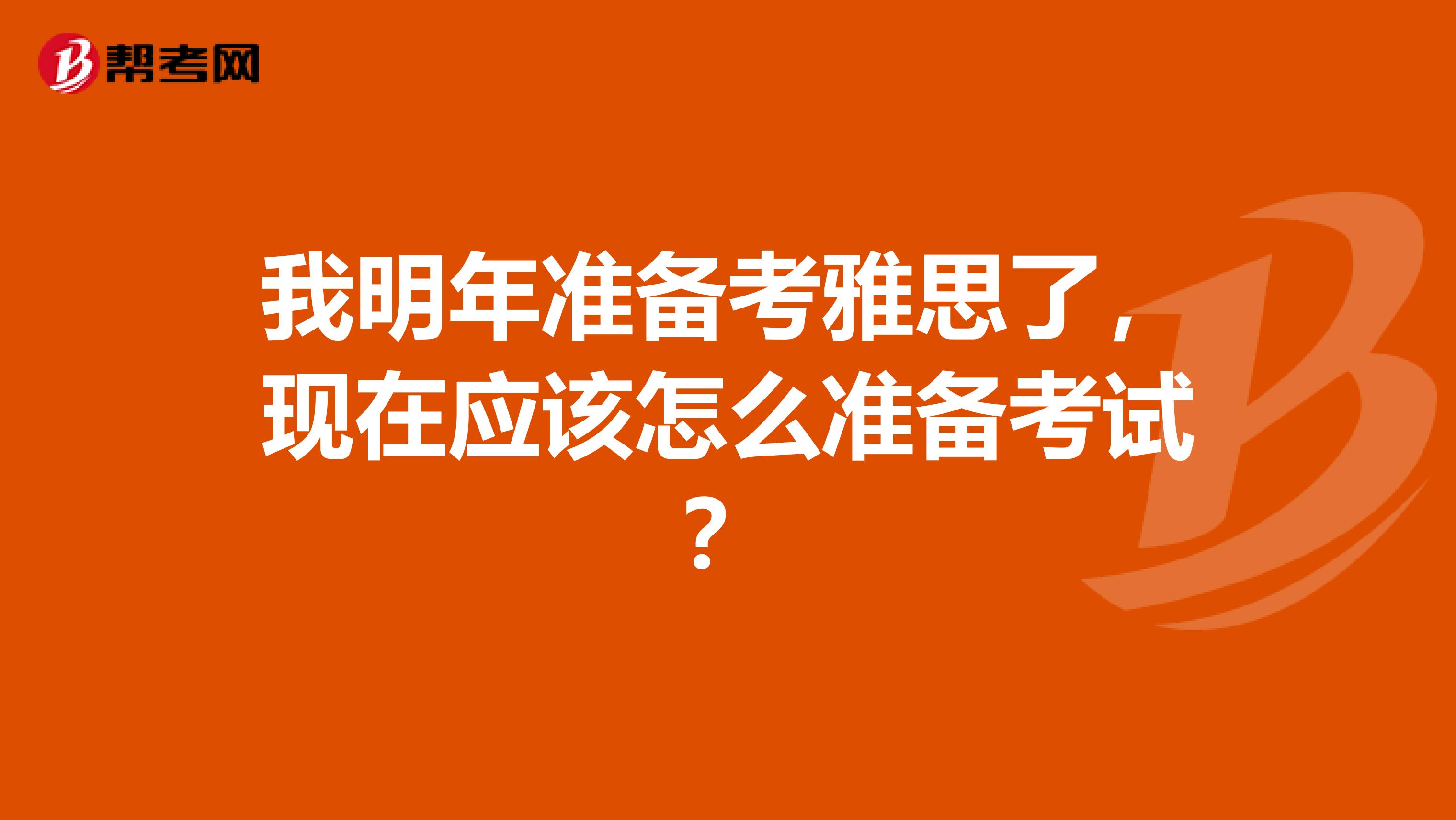 我明年准备考雅思了，现在应该怎么准备考试？