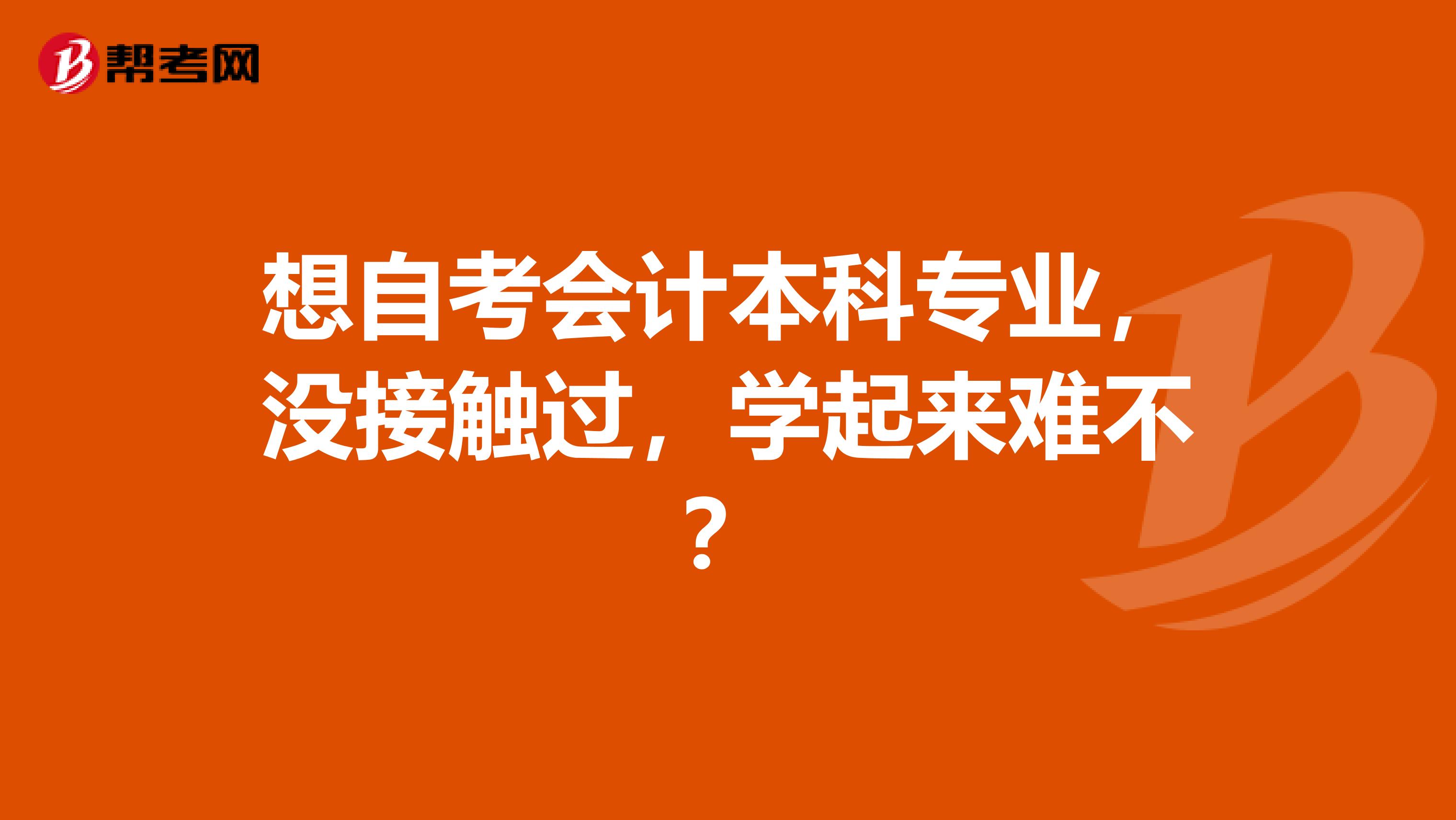 想自考会计本科专业，没接触过，学起来难不？