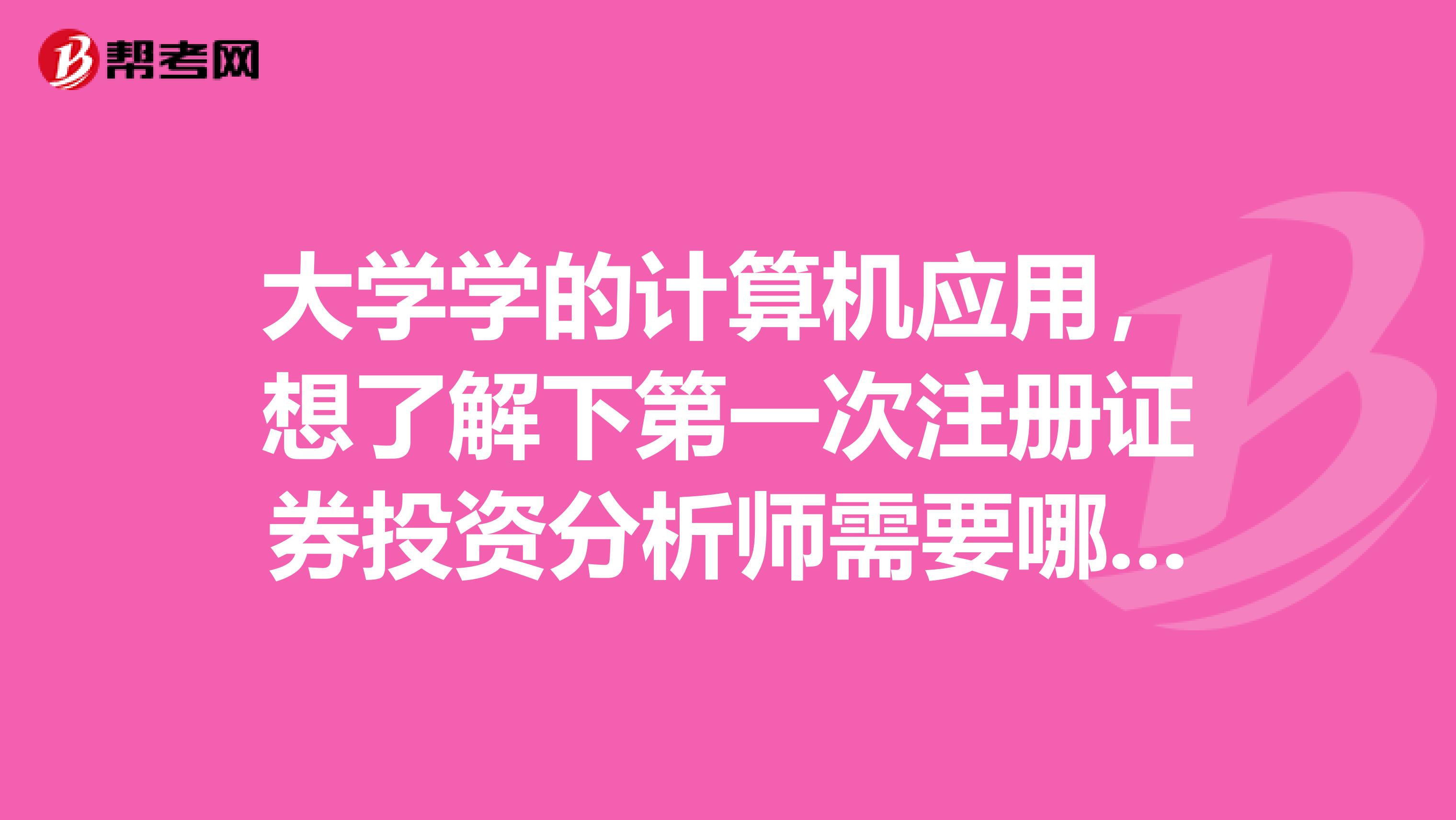 大學學的計算機應用，想了解下第一次注冊證券投資分析師需要哪些步驟？